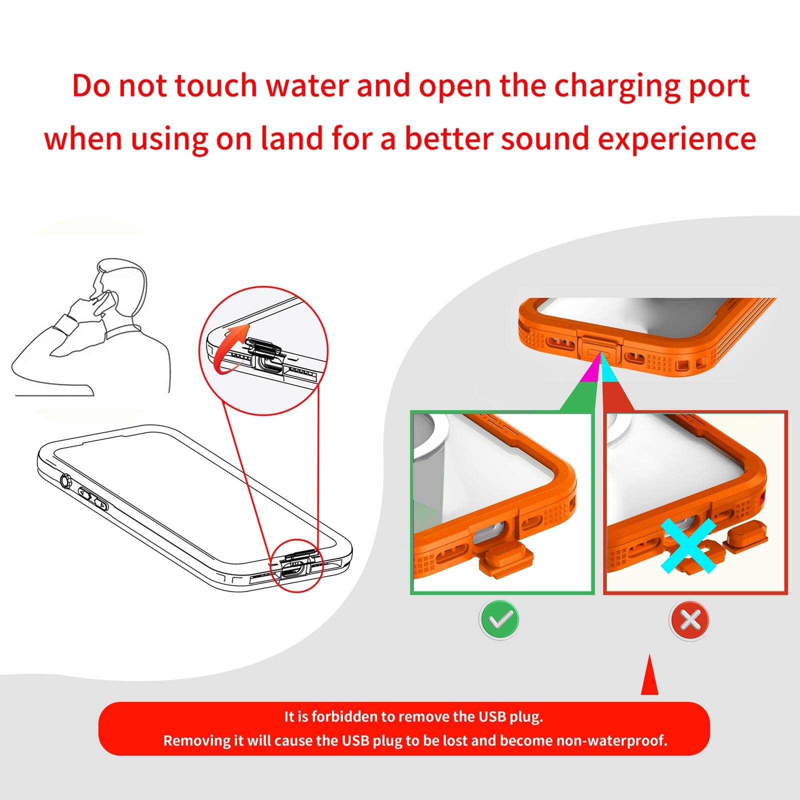 Do not touch water and open the charging port when using on land for a better sound experience

It is forbidden to remove the USB plug. Removing it will cause the USB plug to be lost and become non-waterproof.