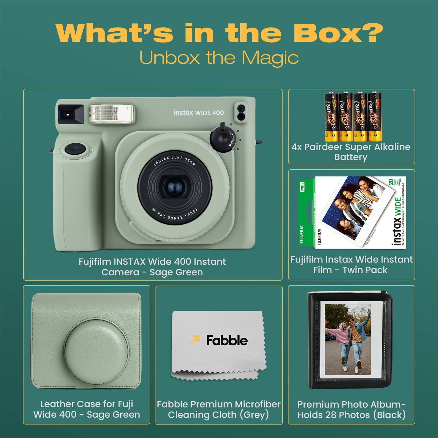 What's in the Box?  
Unbox the Magic  

- Fujifilm INSTAX Wide 400 Instant Camera - Sage Green  
- 4x Pairdeer Super Alkaline Battery  
- Fujifilm Instax Wide Instant Film - Twin Pack  
- Leather Case for Fuji Wide 400 - Sage Green  
- Fabble Premium Microfiber Cleaning Cloth (Grey)  
- Premium Photo Album - Holds 28 Photos (Black)