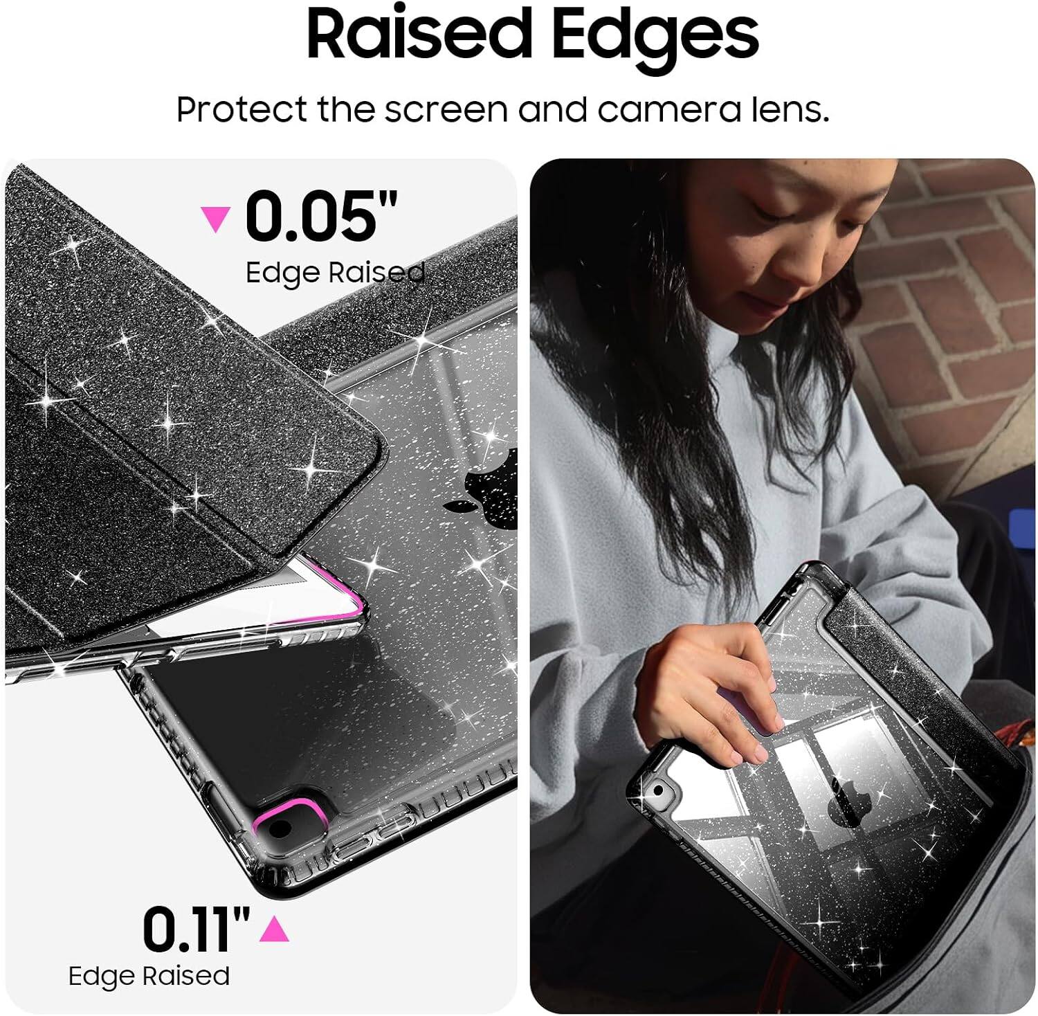 Raised Edges Protect the screen and camera lens.

0.05" Edge Raised

0.11" Edge Raised