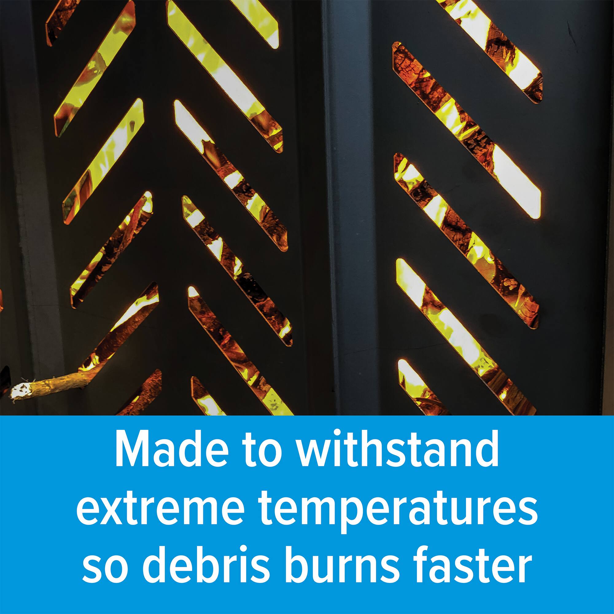Made to withstand extreme temperatures so debris burns faster