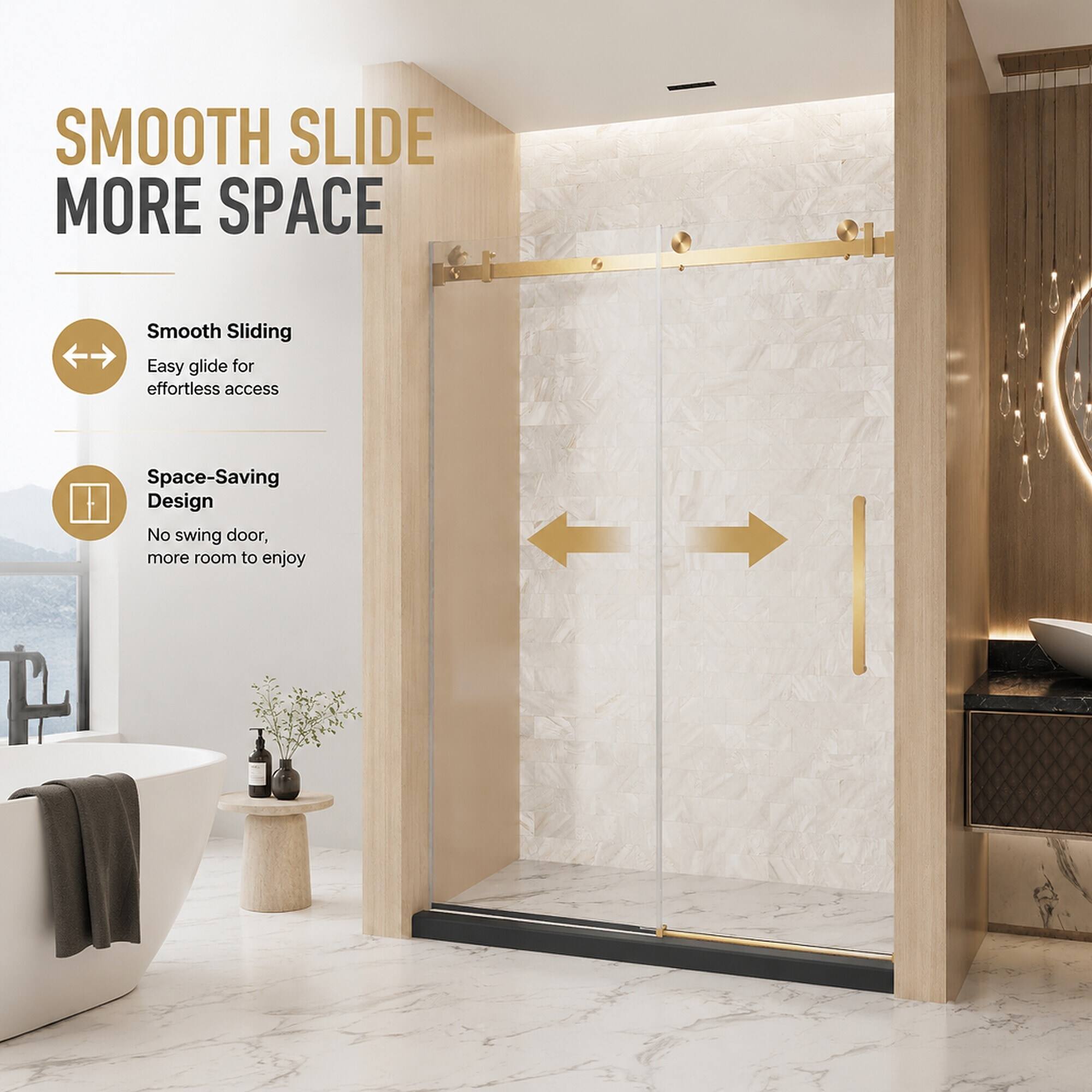 SMOOTH SLIDE MORE SPACE

Smooth Sliding
Easy glide for effortless access

Space-Saving Design
No swing door, more room to enjoy