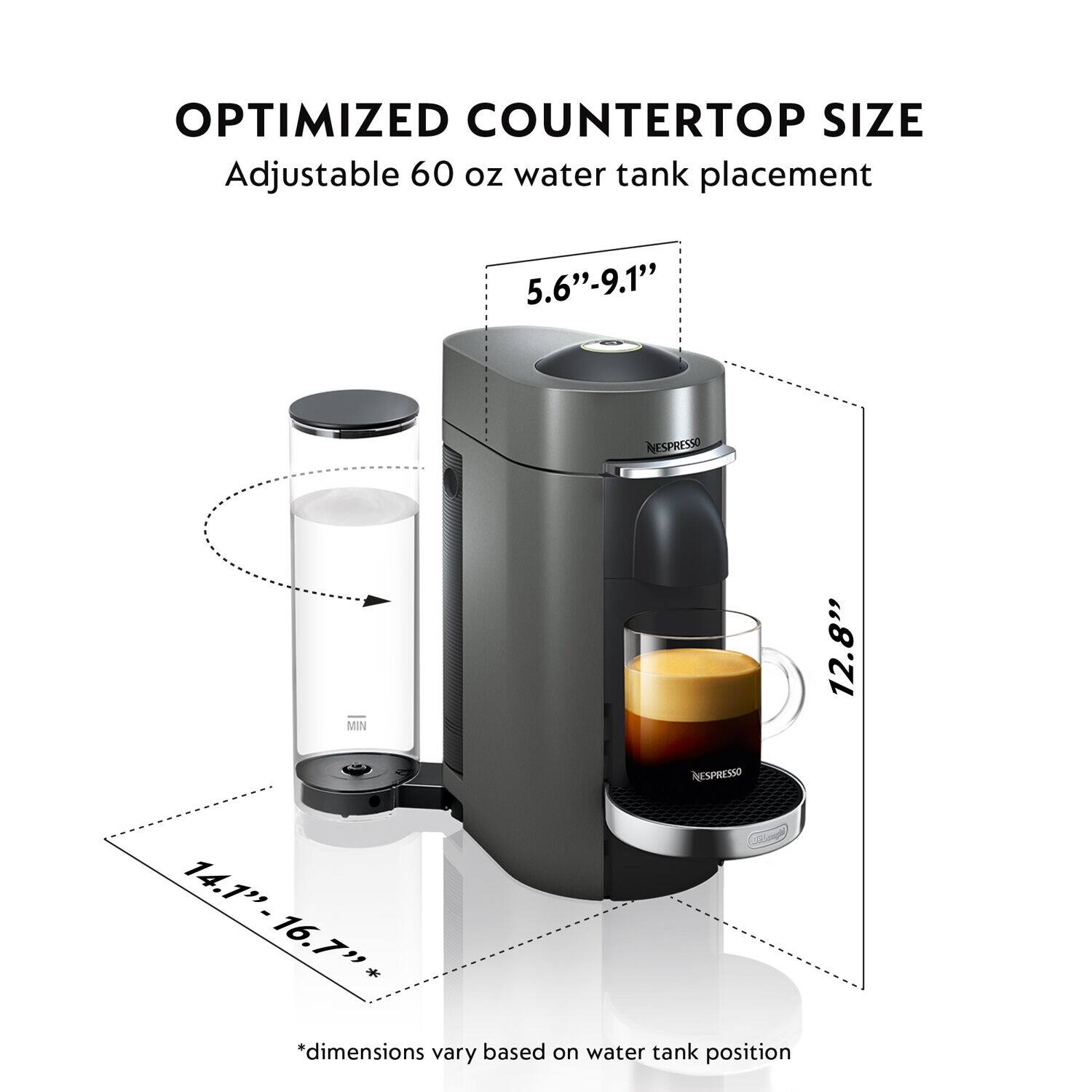 OPTIMIZED COUNTERTOP SIZE
Adjustable 60 oz water tank placement
5.6"-9.1"
12.8"
14.1"-16.7"*
*dimensions vary based on water tank position