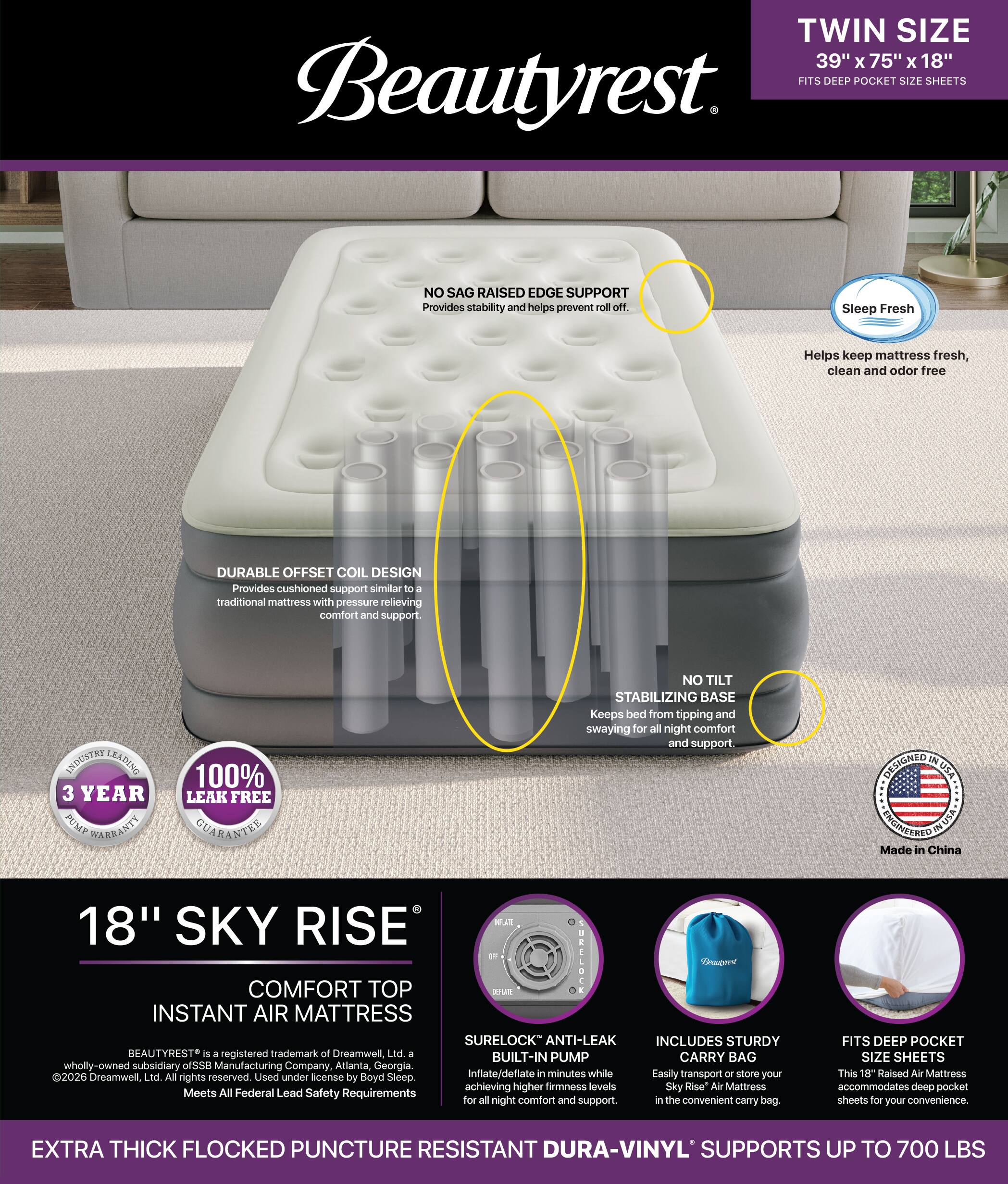TWIN SIZE 39" X 75" X 18" Beautyrest FITS DEEP POCKET SIZE SHEETS

NO SAG RAISED EDGE SUPPORT Provides stability and helps prevent roll off.
Sleep Fresh Helps keep mattress fresh, clean and odor free
DURABLE OFFSET COIL DESIGN Provides cushioned support similar to 3 traditional mattress with pressure relieving comfort and support.
INDUSTRY LEADING 3 YEAR PUMP WARRANTY
100% LEAK FREE GUARANTEE
NO TILT STABILIZING BASE Keeps bed from tipping and swaying for all night comfort and support.
DESIGNED IN USA ENGINEERED! MADE IN CHINA

18" SKY RISE COMFORT TOP INSTANT AIR MATTRESS SURELOCK ANTI-LEAK INCLUDES STURDY BEAUTYREST is a registered trademark of Dreamwell, Ltd. a wholly-owned subsidiary of SSB Manufacturing Company, Atlanta, Georgia. Inflate/deflate in minutes while Easily transport or store your 2026 Dreamwell, Ltd. All rights reserved. Used under license by Boyd Sleep. achieving higher fir