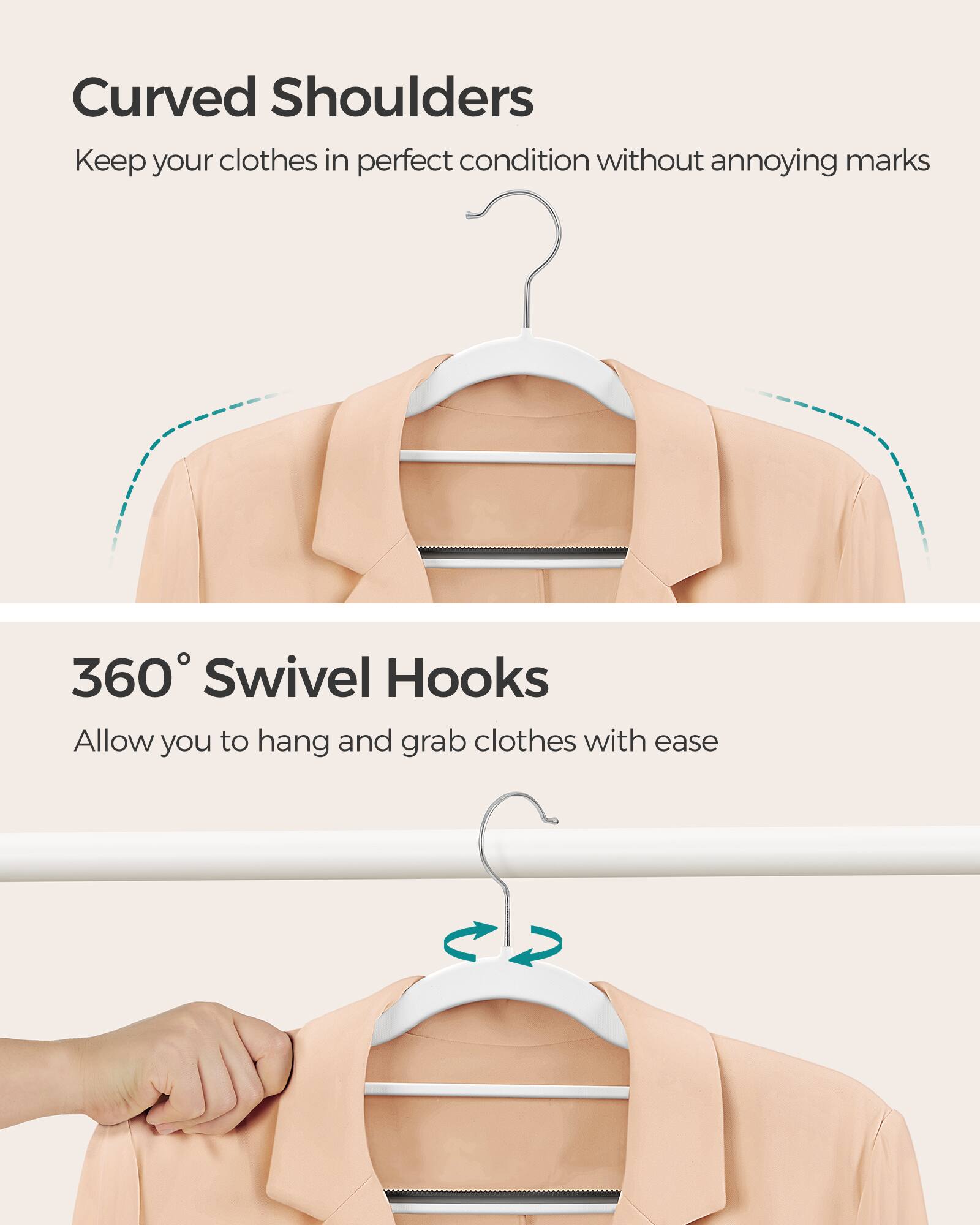 Curved Shoulders  
Keep your clothes in perfect condition without annoying marks  

360° Swivel Hooks  
Allow you to hang and grab clothes with ease