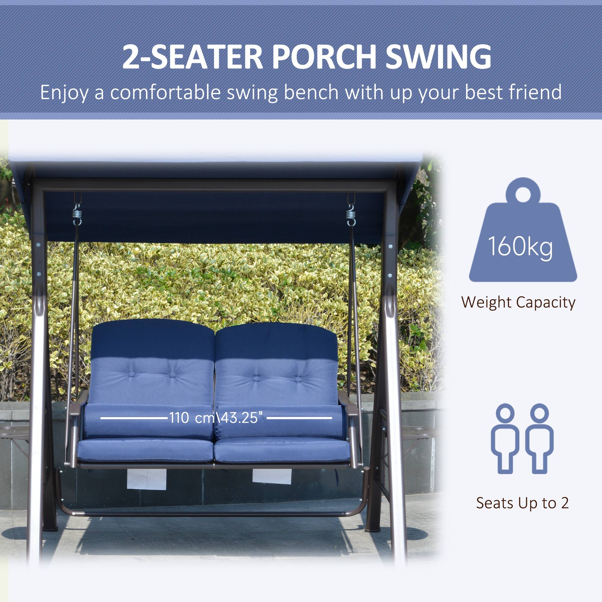 2-SEATER PORCH SWING
Enjoy a comfortable swing bench with up your best friend
160kg Weight Capacity
110 cm 43.25"
Seats Up to 2