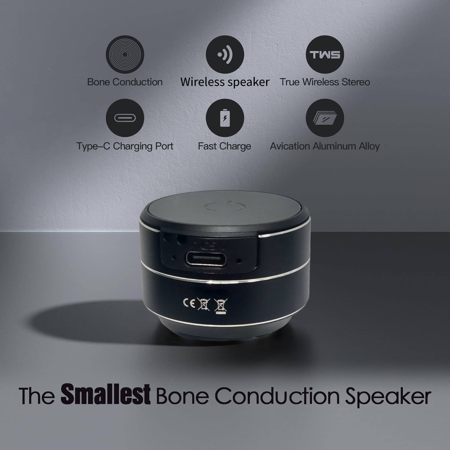 TWS Bone Conduction Wireless Speaker  
True Wireless Stereo  
Type-C Charging Port  
Fast Charge  
Aviation Aluminum Alloy  
CE  
The Smallest Bone Conduction Speaker