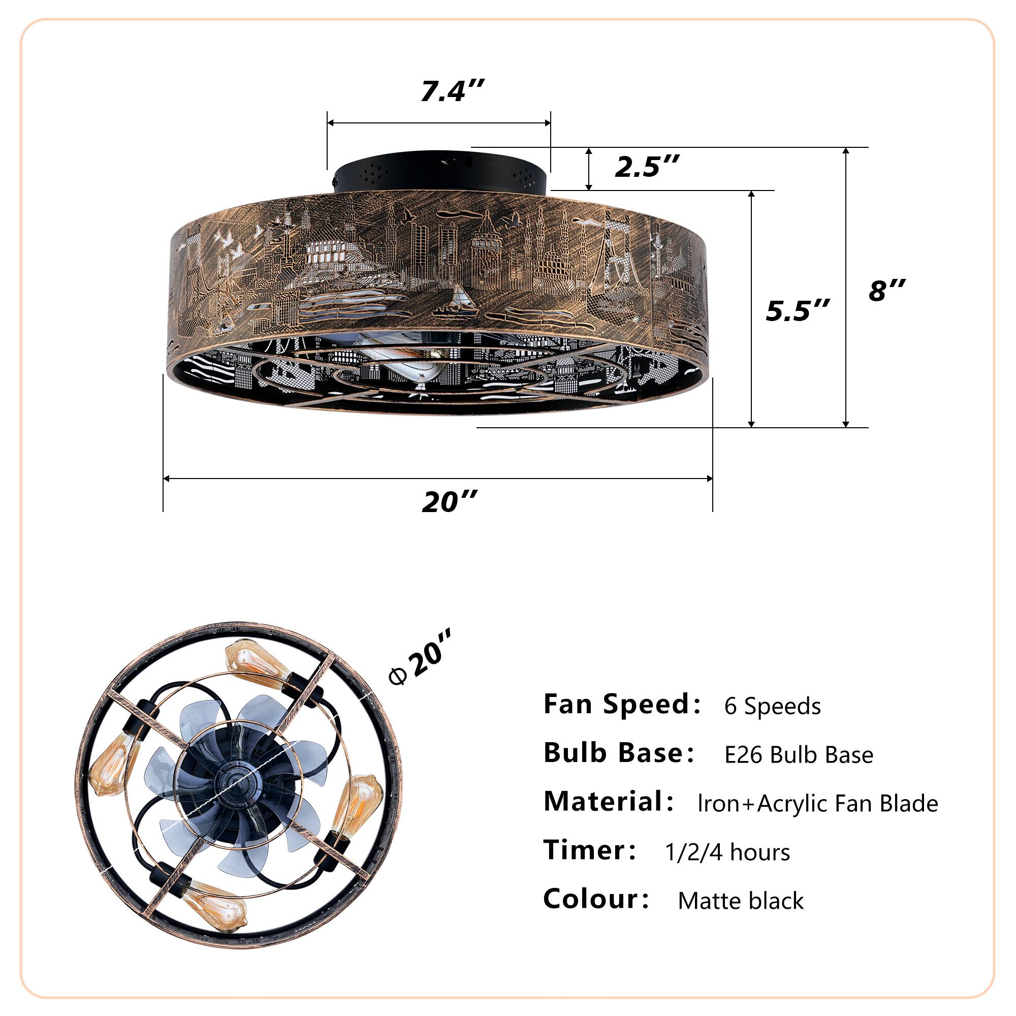 - **Dimensions:**
  - Diameter: 20"
  - Height: 7.4"
  - Width: 8"
  - Depth: 5.5"
  - Thickness: 2.5"

- **Fan Speed:** 6 Speeds

- **Bulb Base:** E26 Bulb Base

- **Material:** Iron + Acrylic Fan Blade

- **Timer:** 1/2/4 hours

- **Colour:** Matte black