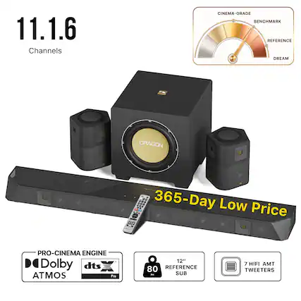 11.1.6 Channels
CINEMA-GRADE BENCHMARK REFERENCE DREAM
DRAGON
365-Day Low Price
PRO-CINEMA ENGINE Dolby dts ATMOS Pro
12" 80 REFERENCE SUB
7 HIFI AMT TWEETERS