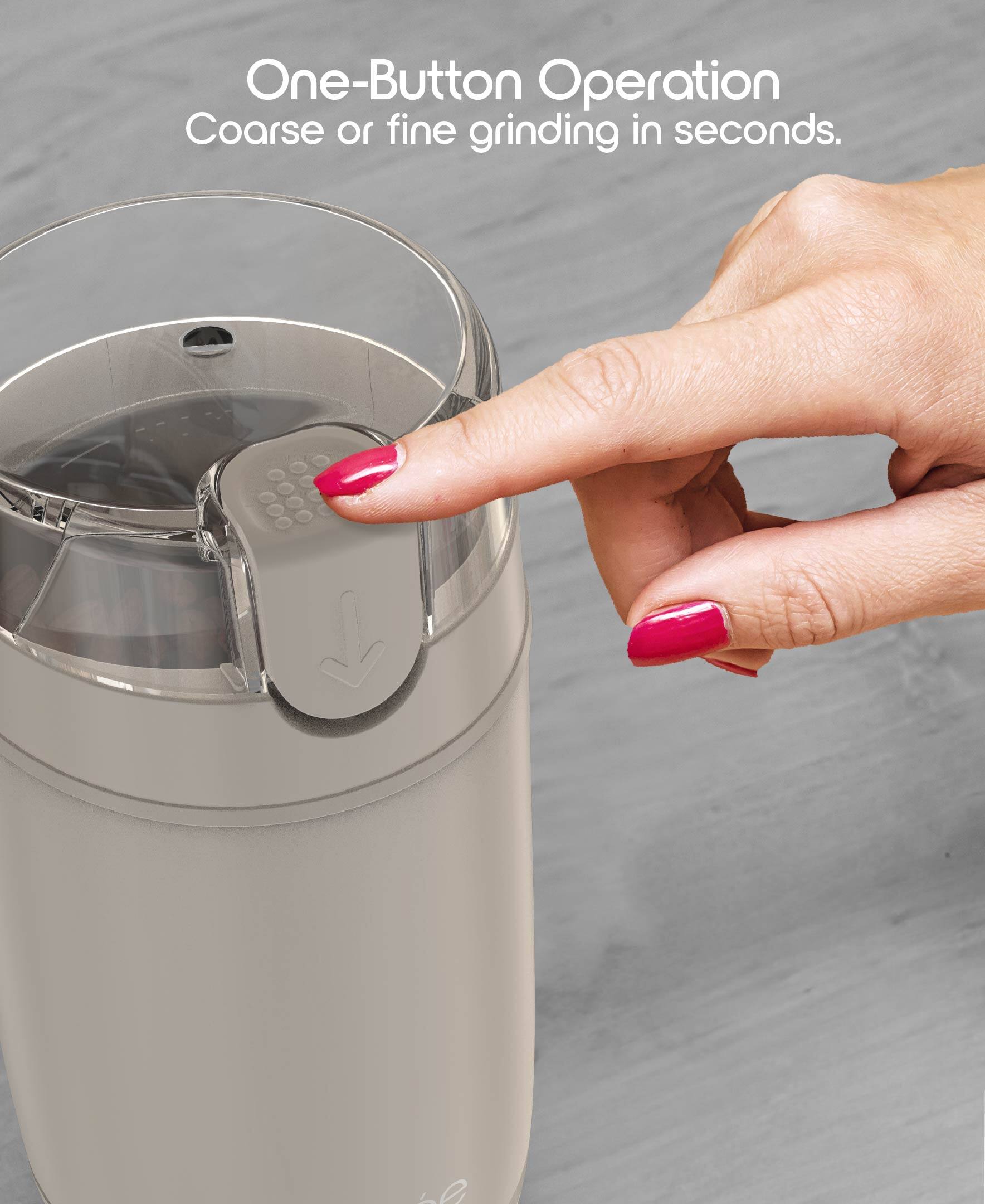 One-Button Operation  
Coarse or fine grinding in seconds.