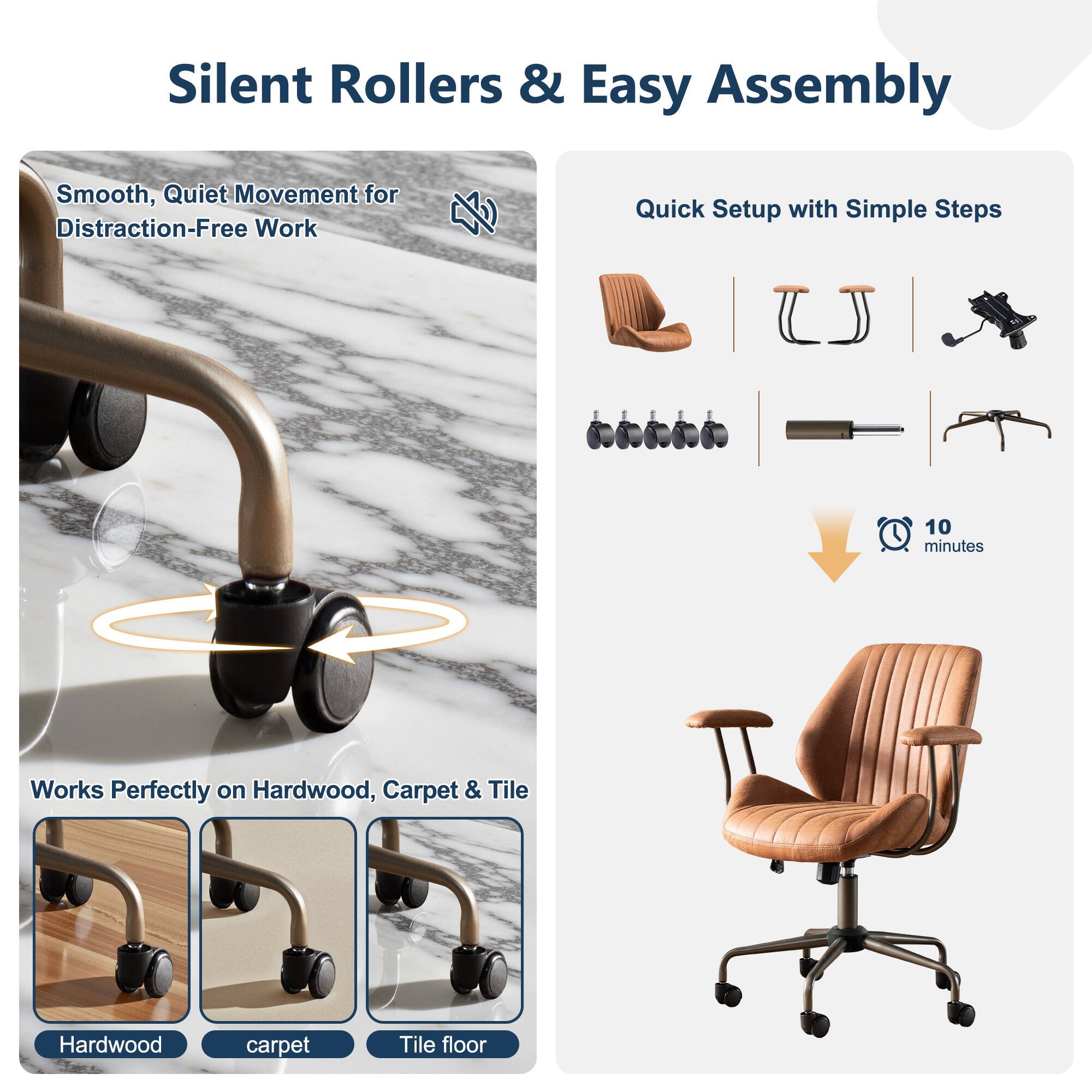 Silent Rollers & Easy Assembly

Smooth, Quiet Movement for Distraction-Free Work

Quick Setup with Simple Steps

Works Perfectly on Hardwood, Carpet & Tile

10 minutes