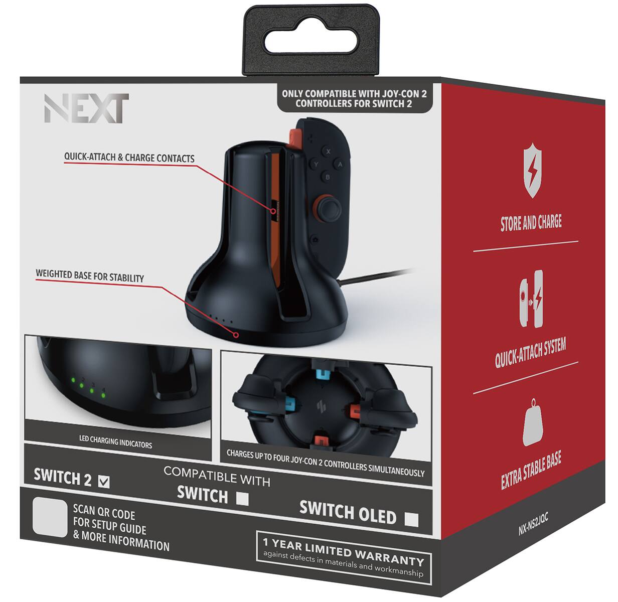 NEXT

ONLY COMPATIBLE WITH JOY-CON 2 CONTROLLERS FOR SWITCH 2

QUICK-ATTACH & CHARGE CONTACTS

WEIGHTED BASE FOR STABILITY

LED CHARGING INDICATORS

CHARGES UP TO FOUR JOY-CON 2 CONTROLLERS SIMULTANEOUSLY

STORE AND CHARGE

QUICK-ATTACH SYSTEM

EXTRA STABLE BASE

SWITCH 2 ✓

COMPATIBLE WITH SWITCH

COMPATIBLE WITH SWITCH OLED

SCAN QR CODE FOR SETUP & MORE INFORMATION

1 YEAR LIMITED WARRANTY against defects in materials and workmanship

NX-NS2JOC