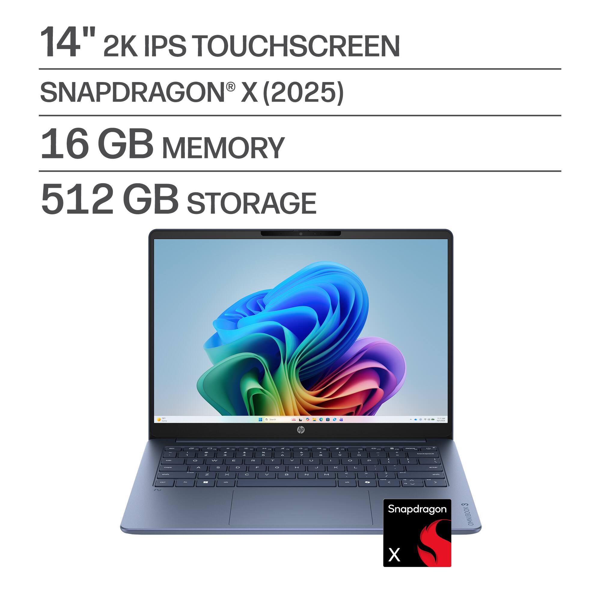 14" 2K IPS TOUCHSCREEN  
SNAPDRAGON® X (2025)  
16 GB MEMORY  
512 GB STORAGE