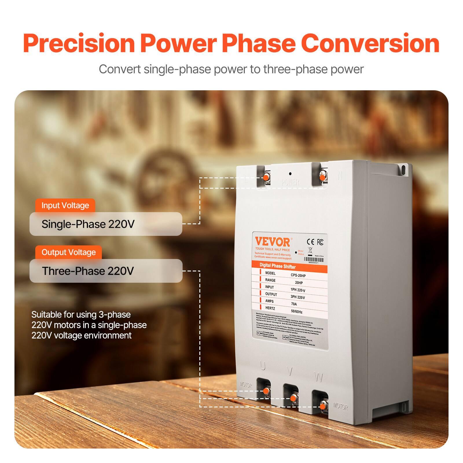 Precision Power Phase Conversion  
Convert single-phase power to three-phase power

POWER  
Input Voltage: Single-Phase 220V  
Output Voltage: Three-Phase 220V  
Suitable for using 3-phase 220V motors in a single-phase 220V voltage environment

VEVOR CE TOUGH TOOLS AL PRICE Technical Support  
MODEL: CPS-20HP  
RANGE: 30HP  
INPUT: 1PH 220V  
OUTPUT: 3PH 220V  
AMPS: 70A  
HERTZ: 50/60Hz