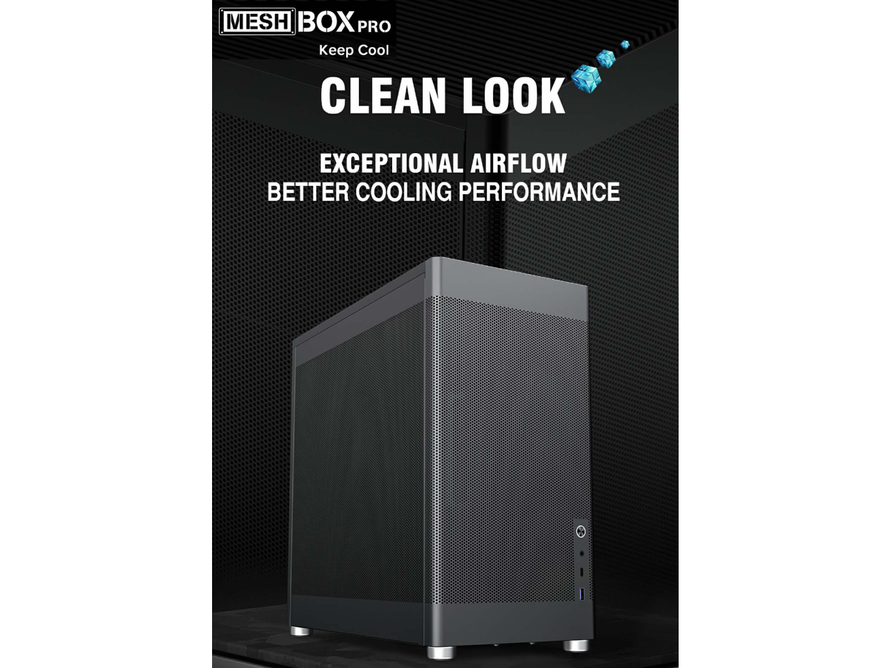 MESH BOX PRO  
Keep Cool  

CLEAN LOOK  

EXCEPTIONAL AIRFLOW  
BETTER COOLING PERFORMANCE