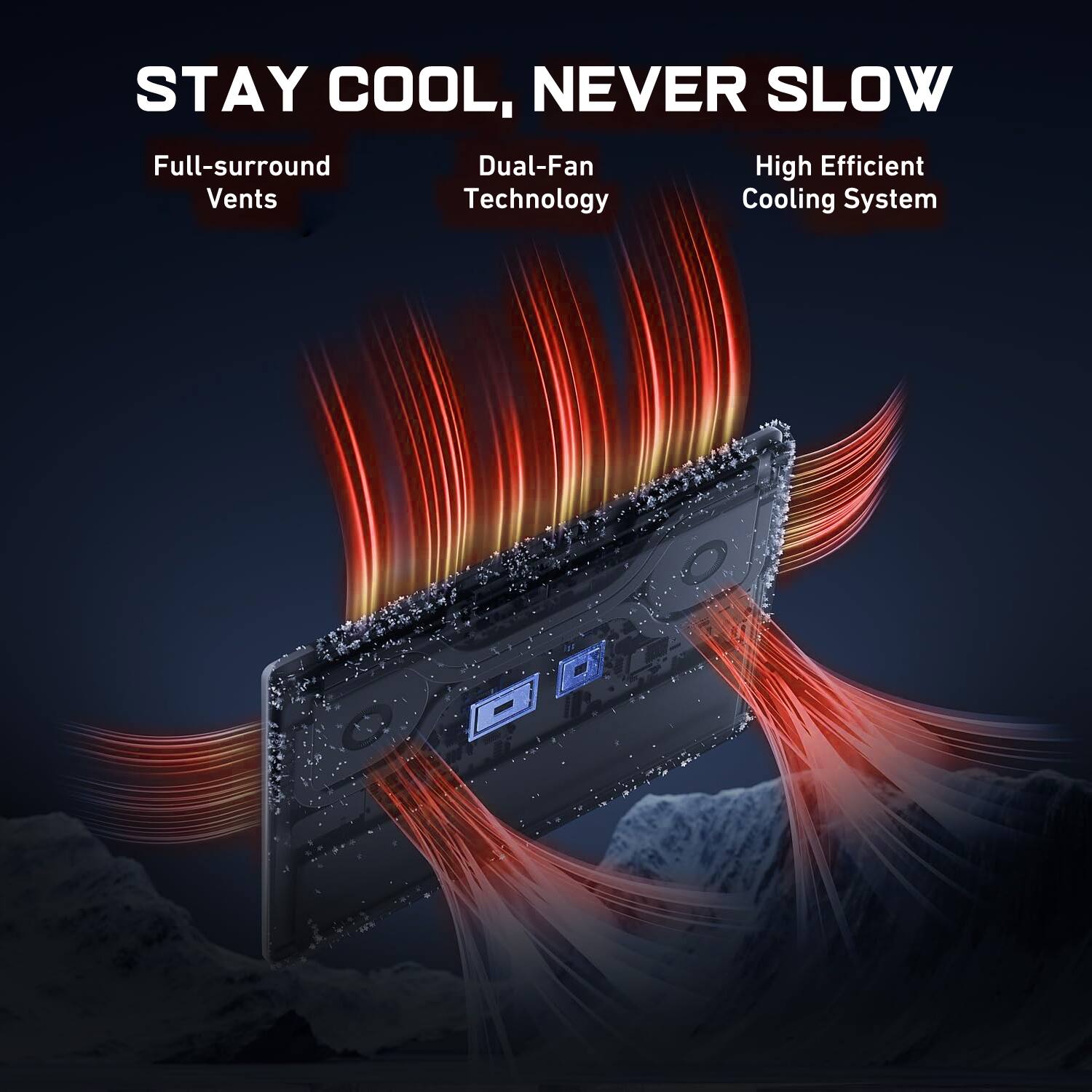 STAY COOL, NEVER SLOW

Full-surround Dual-Fan High Efficient Vents Technology Cooling System