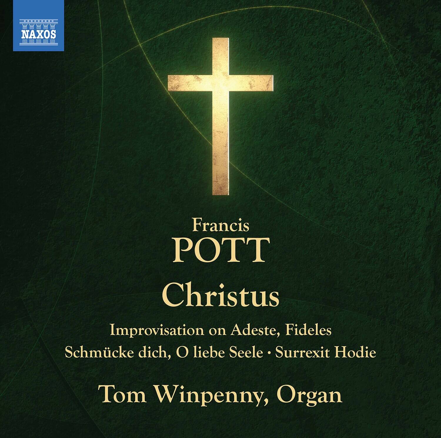 Francis POTT  
Christus  
Improvisation on Adeste, Fideles  
Schmücke dich, O liebe Seele • Surrexit Hodie  

Tom Winpenny, Organ  

NAOS