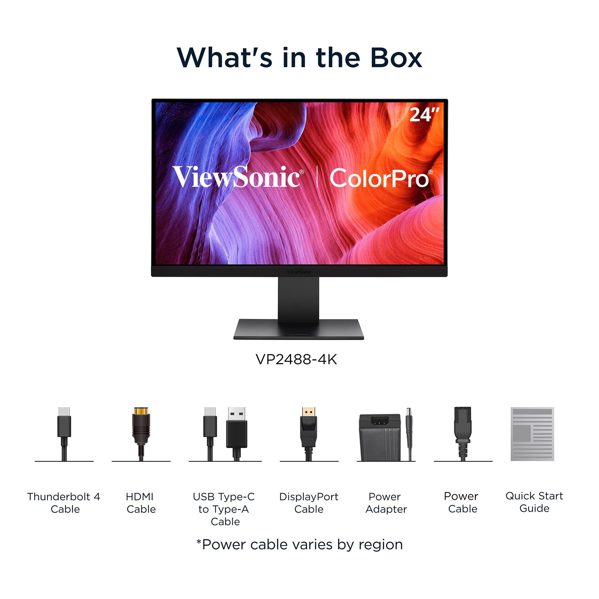 What's in the Box

24" ViewSonic ColorPro VP2488-4K

- Thunderbolt 4 Cable
- HDMI Cable
- USB Type-C to Type-A Cable Adapter
- DisplayPort Cable
- Power Adapter
- Power Cable
- Quick Start Guide

*Power cable varies by region