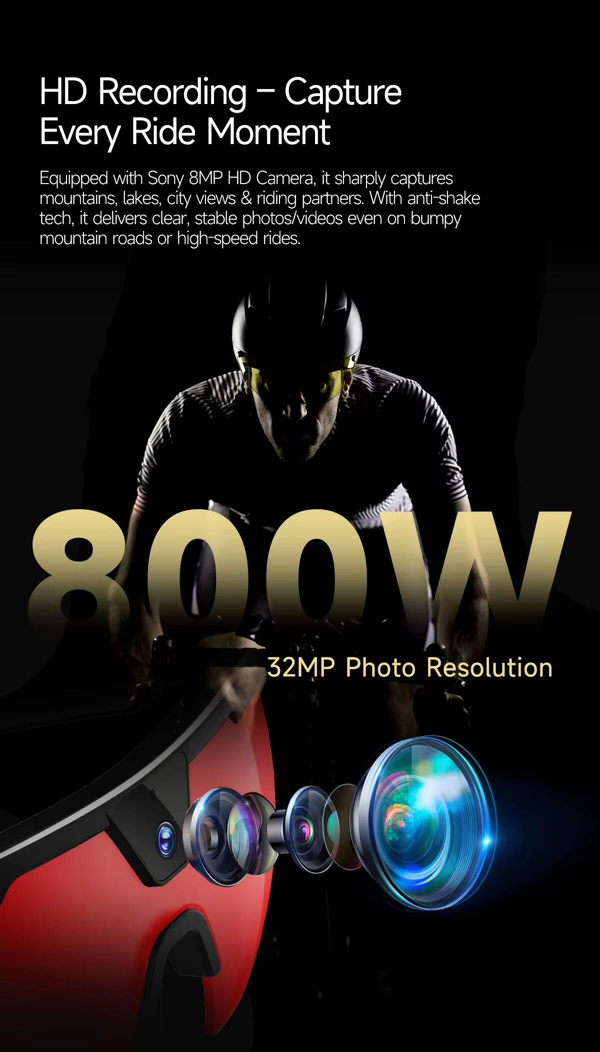 HD Recording – Capture Every Ride Moment

Equipped with Sony 8MP HD Camera, it sharply captures mountains, lakes, city views & riding partners. With anti-shake tech, it delivers clear, stable photos/videos even on bumpy mountain roads or high-speed rides.

800W  
32MP Photo Resolution
