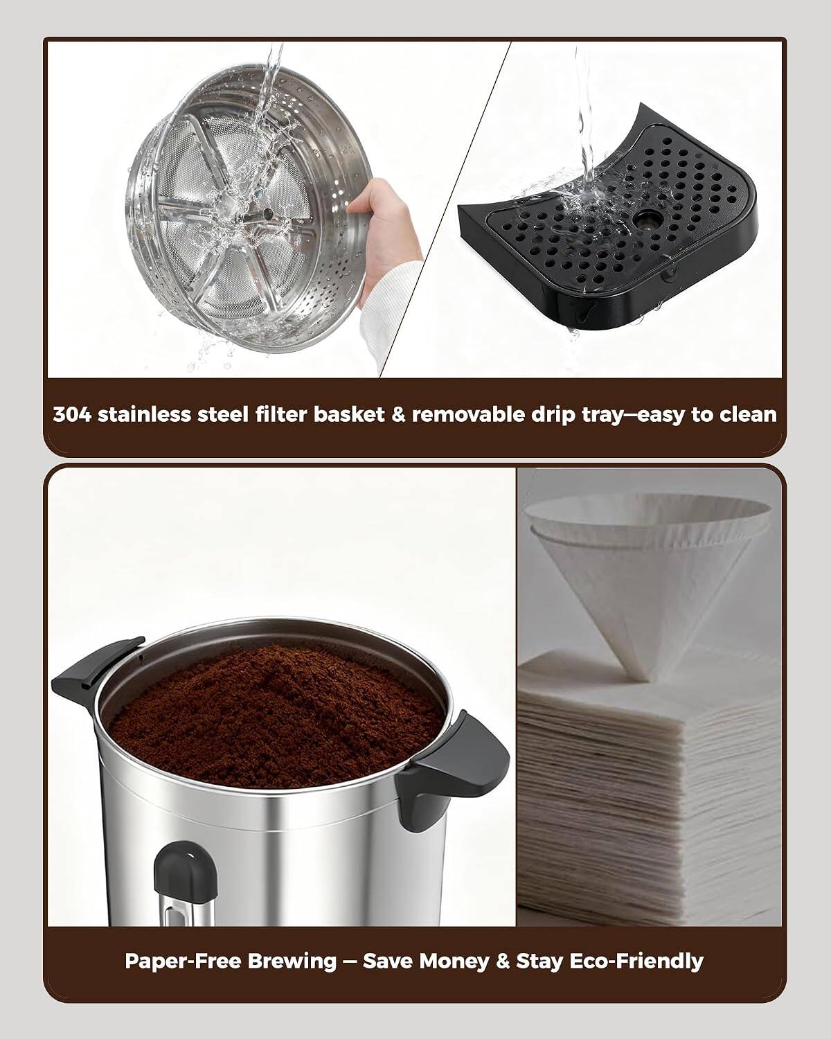 304 stainless steel filter basket & removable drip tray—easy to clean  
Paper-Free Brewing – Save Money & Stay Eco-Friendly