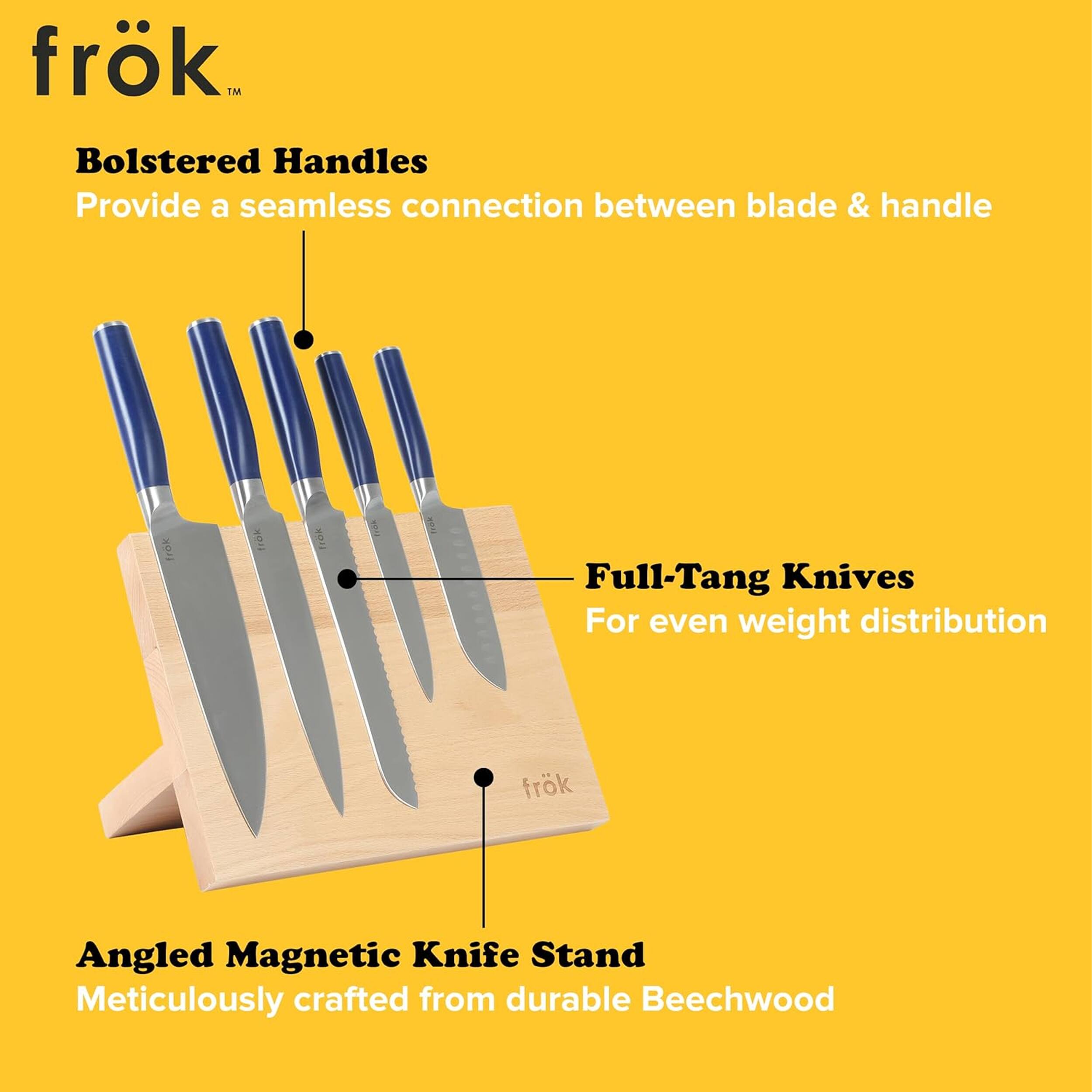frok 1M Bolstered Handles Provide a seamless connection between blade & handle frok 1 Full-Tang Knives For even weight distribution frok Angled Magnetic Knife Stand Meticulously crafted from durable Beechwood