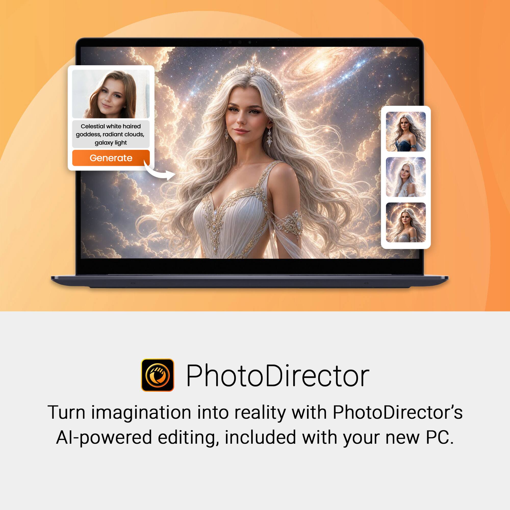 Celestial white haired goddess, radiant clouds, galaxy light

Generate

PhotoDirector

Turn imagination into reality with PhotoDirector's AI-powered editing, included with your new PC.