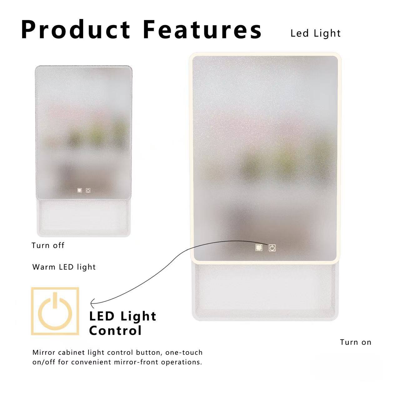 Product Features

Led Light

Turn off Warm LED light

LED Light Control

Mirror cabinet light control button, one-touch on/off for convenient mirror-front operations.

Turn on