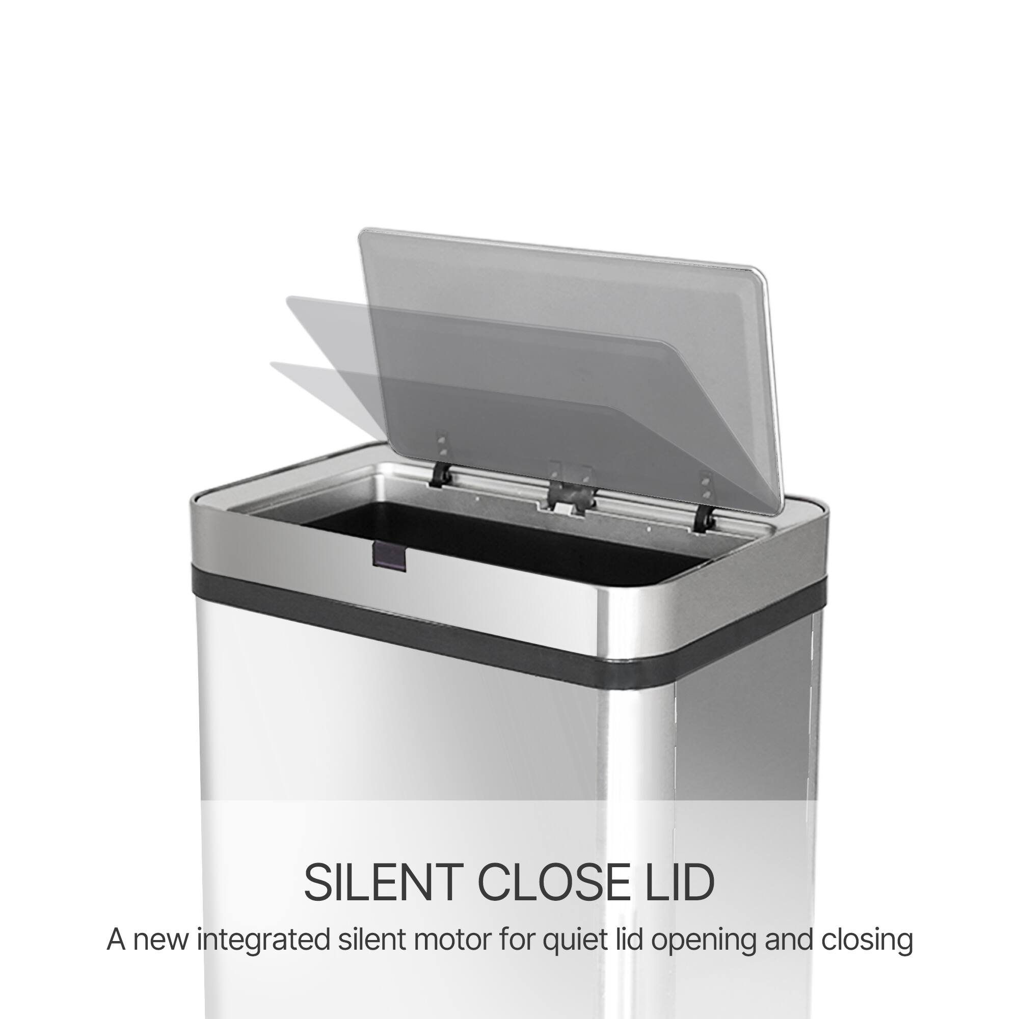 SILENT CLOSE LID  
A new integrated silent motor for quiet lid opening and closing