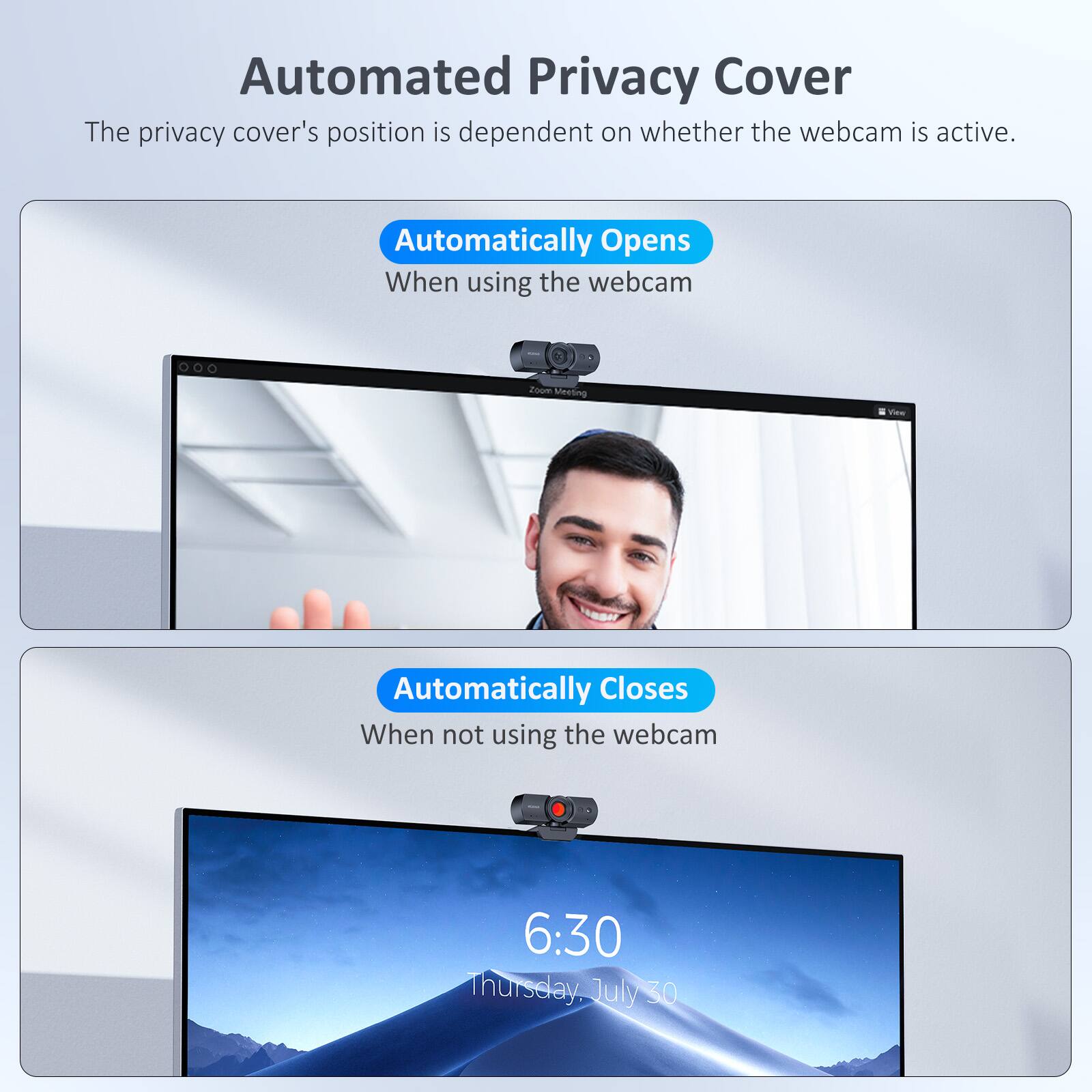 Automated Privacy Cover  
The privacy cover's position is dependent on whether the webcam is active.

Automatically Opens  
When using the webcam

Automatically Closes  
When not using the webcam

6:30  
Thursday, July 30