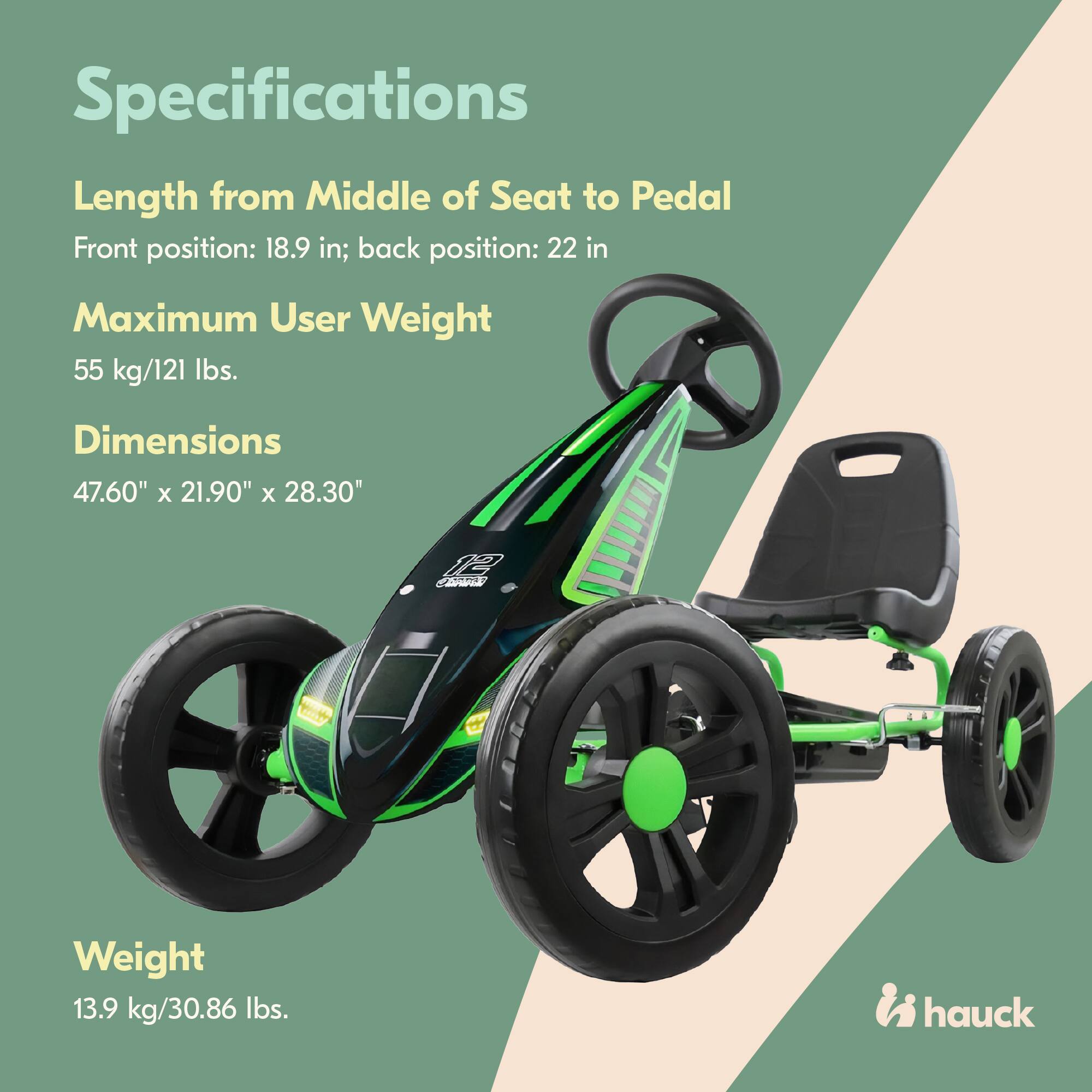 Specifications

Length from Middle of Seat to Pedal  
Front position: 18.9 in; back position: 22 in

Maximum User Weight  
55 kg/121 lbs.

Dimensions  
47.60" x 21.90" x 28.30"

Weight  
13.9 kg/30.86 lbs.

i hauck