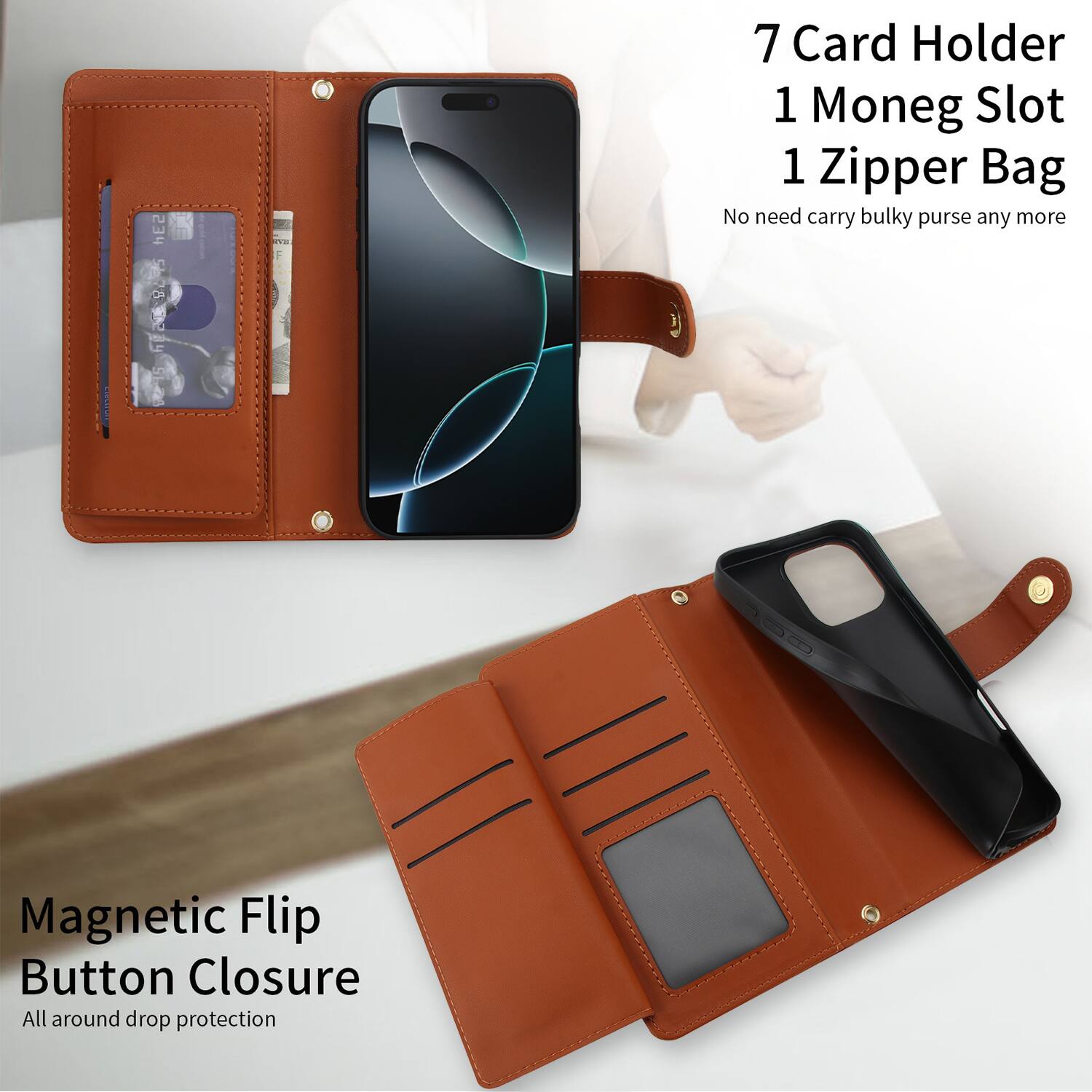 7 Card Holder  
1 Money Slot  
1 Zipper Bag  

No need carry bulky purse any more  

Magnetic Flip Button Closure  
All around drop protection