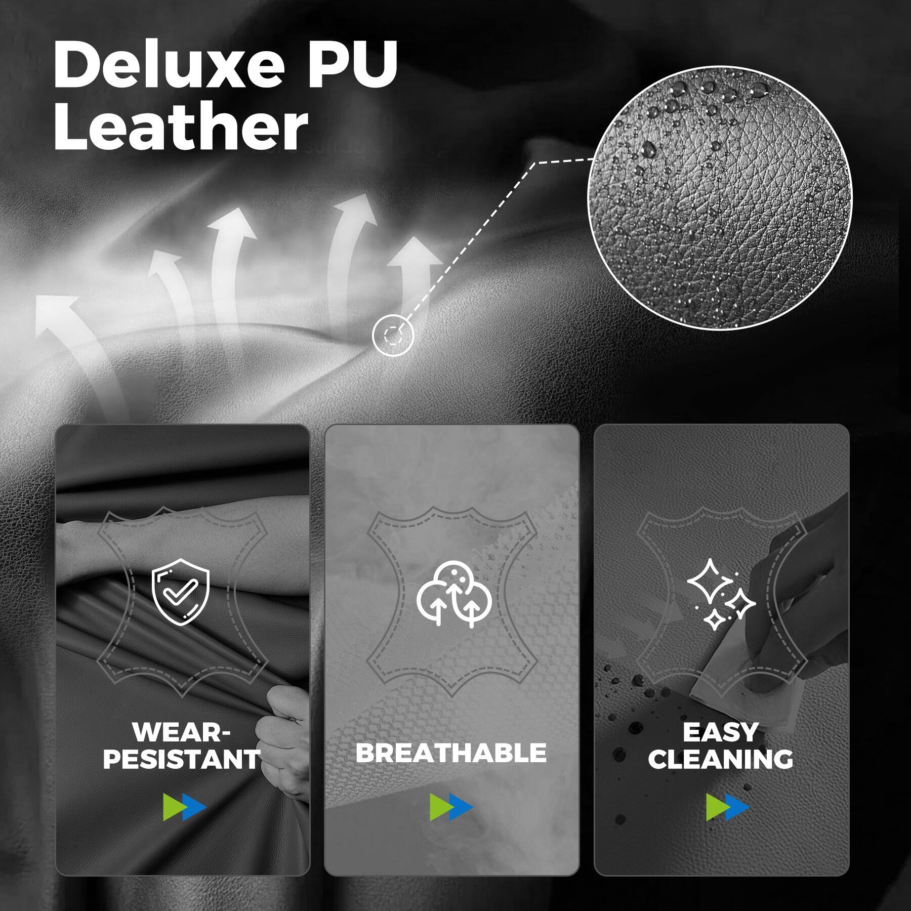 Deluxe PU Leather

WEAR-PESISTANT
BREATHABLE
EASY CLEANING