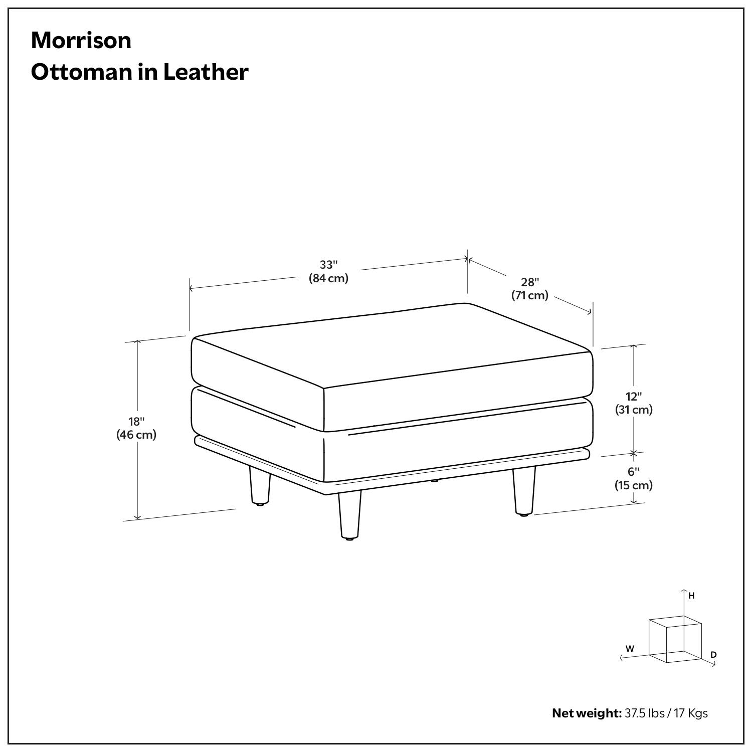 Morrison Ottoman in Leather

- Height (H): 12" (31 cm)
- Width (W): 28" (71 cm)
- Depth (D): 33" (84 cm)
- Seat Height: 6" (15 cm)
- Seat Depth: 18" (46 cm)

Net weight: 37.5 lbs / 17 Kgs
