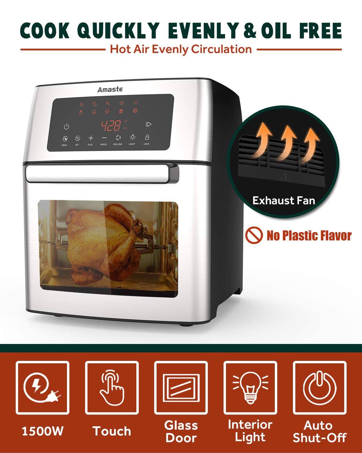COOK QUICKLY EVENLY & OIL FREE  
Hot Air Evenly Circulation  

Amaste  

Exhaust Fan  
No Plastic Flavor  

1500W  
Touch  
Glass Door  
Interior Light  
Auto Shut-Off