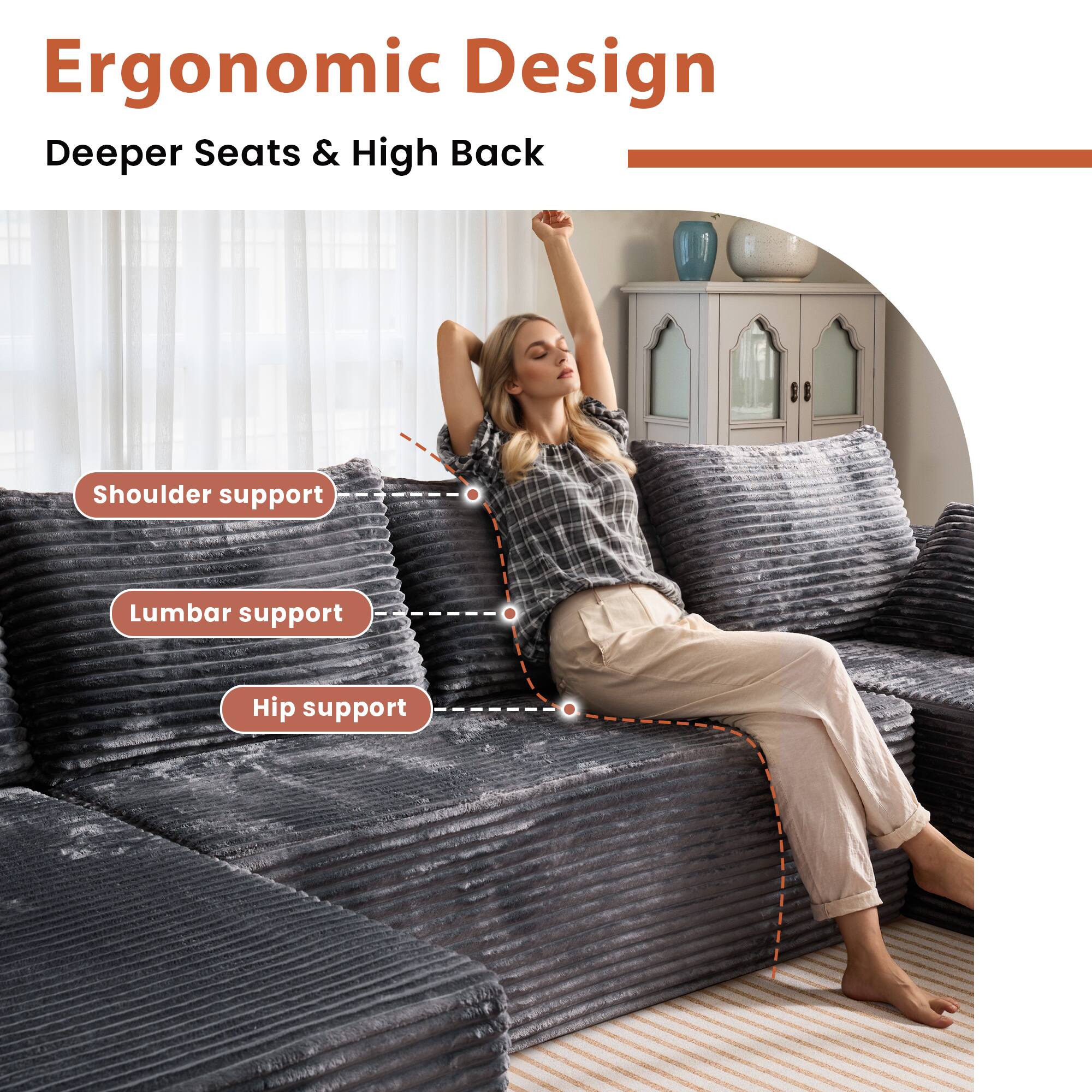 Ergonomic Design  
Deeper Seats & High Back  

- Shoulder support  
- Lumbar support  
- Hip support