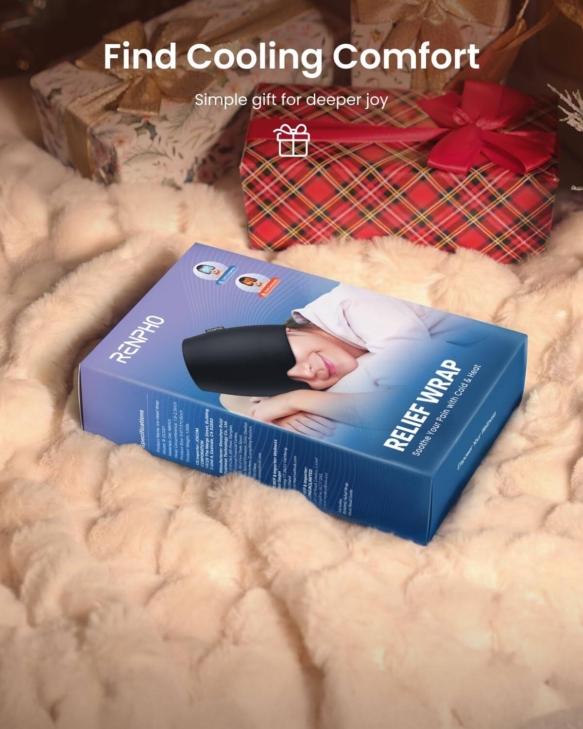 Find Cooling Comfort  
Simple gift for deeper joy  

RENPHO  
2.000  
Building 92600 SPANK Mb  
with  
OKIDAY LANDI  
IMITED  

RELIEF WRAP  
Soothe Your Pain with Cold & Heat