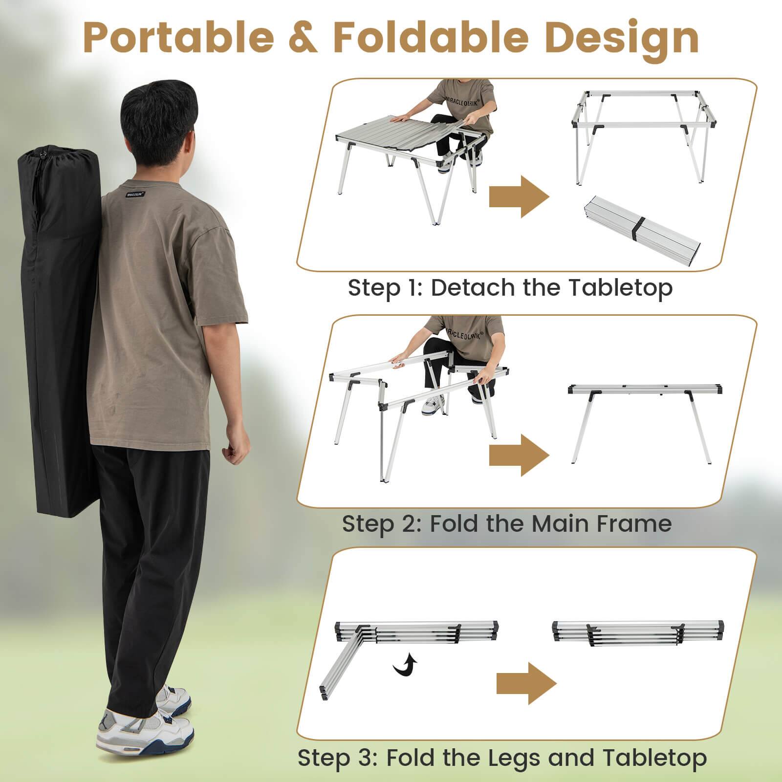 Portable & Foldable Design Step 1: Detach the Tabletop Step 2: Fold the Main Frame Step 3: Fold the Legs and Tabletop