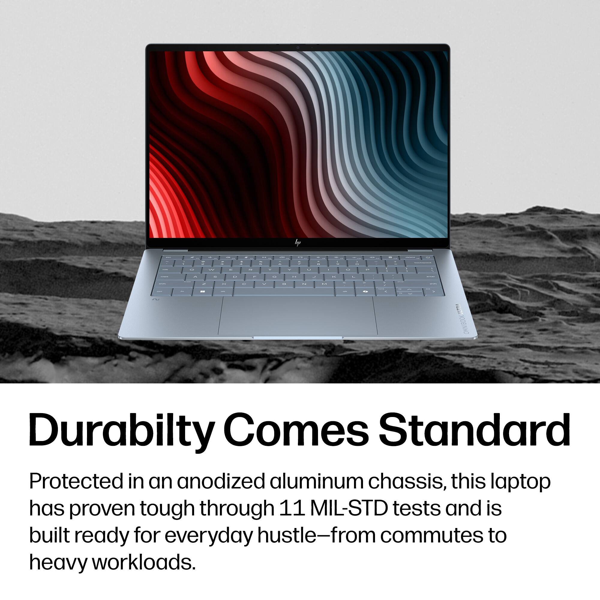 Durability Comes Standard

Protected in an anodized aluminum chassis, this laptop has proven tough through 11 MIL-STD tests and is built ready for everyday hustle—from commutes to heavy workloads.