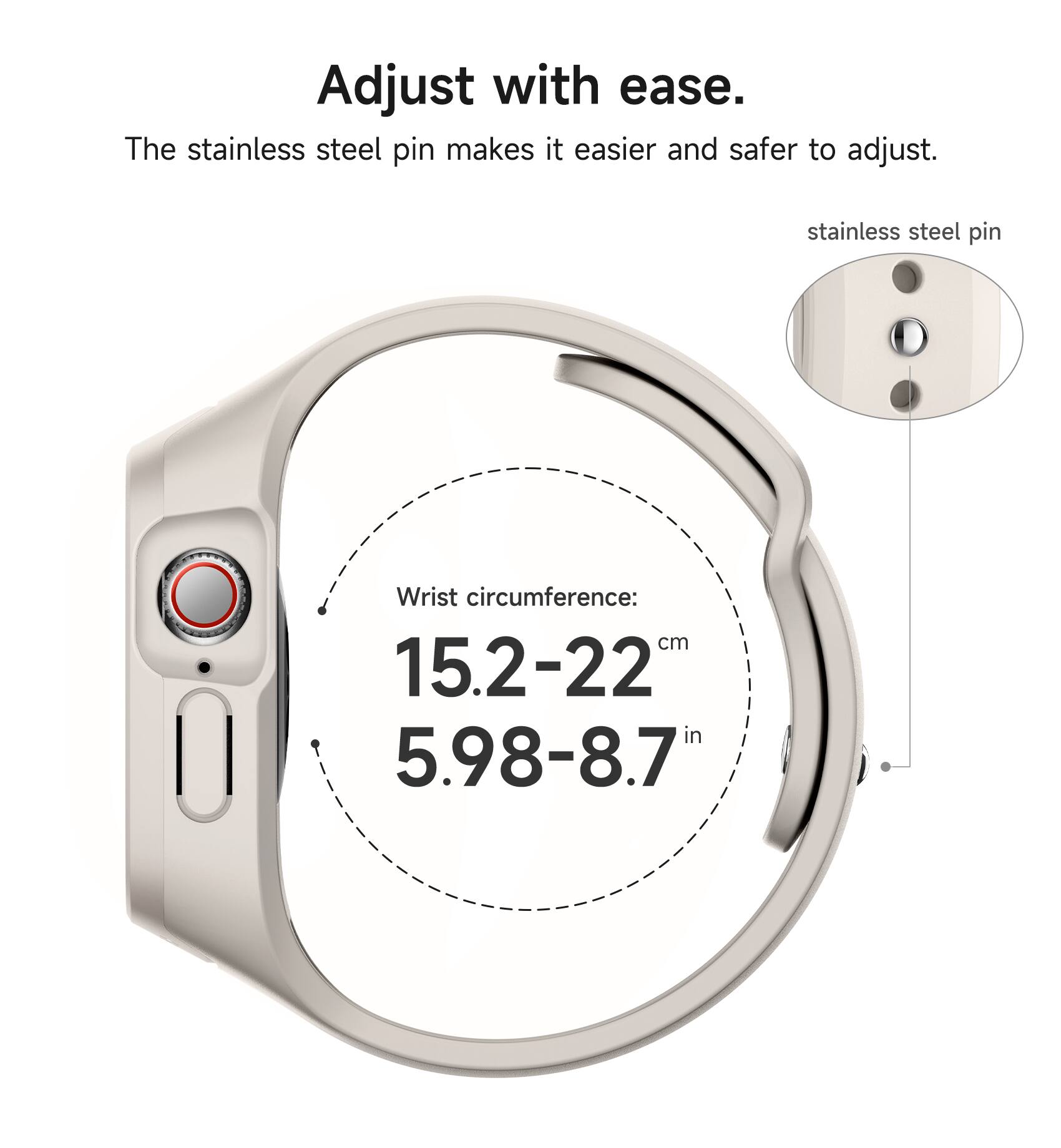 Adjust with ease. The stainless steel pin makes it easier and safer to adjust. stainless steel pin Wrist circumference: cm 15.2-22 in 5.98-8.7