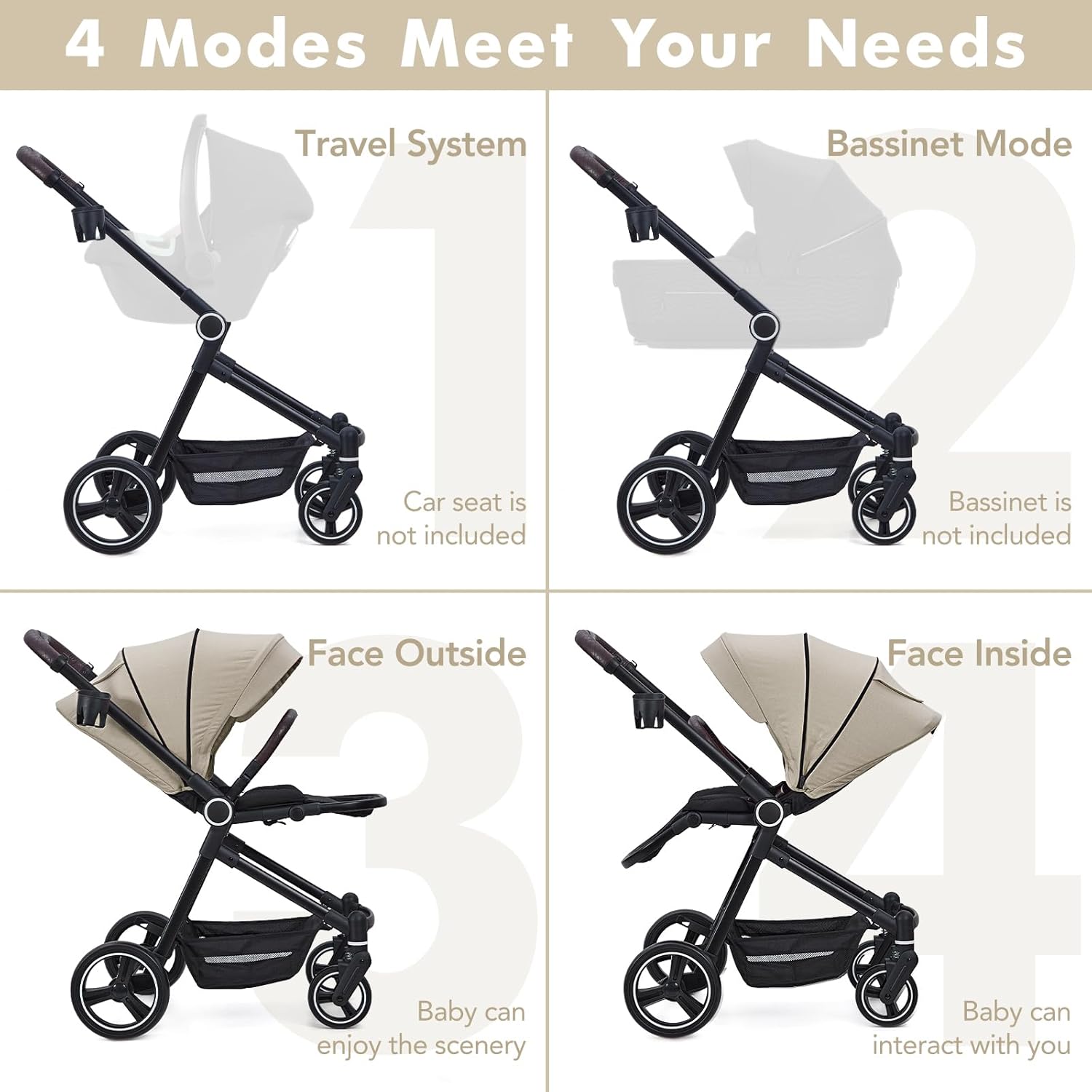 4 Modes Meet Your Needs

1. Travel System
   - Car seat is not included

2. Bassinet Mode
   - Bassinet is not included

3. Face Outside
   - Baby can enjoy the scenery

4. Face Inside
   - Baby can interact with you