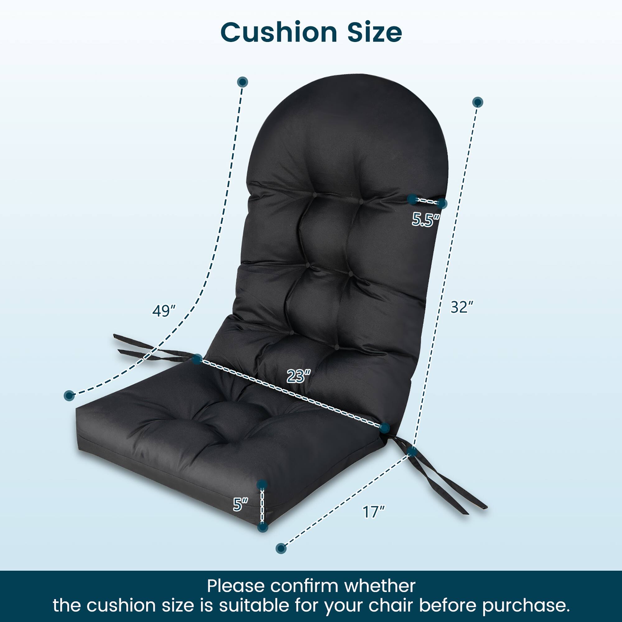Cushion Size

5.5"  
49"  
32"  
23"  
5"  
17"

Please confirm whether the cushion size is suitable for your chair before purchase.