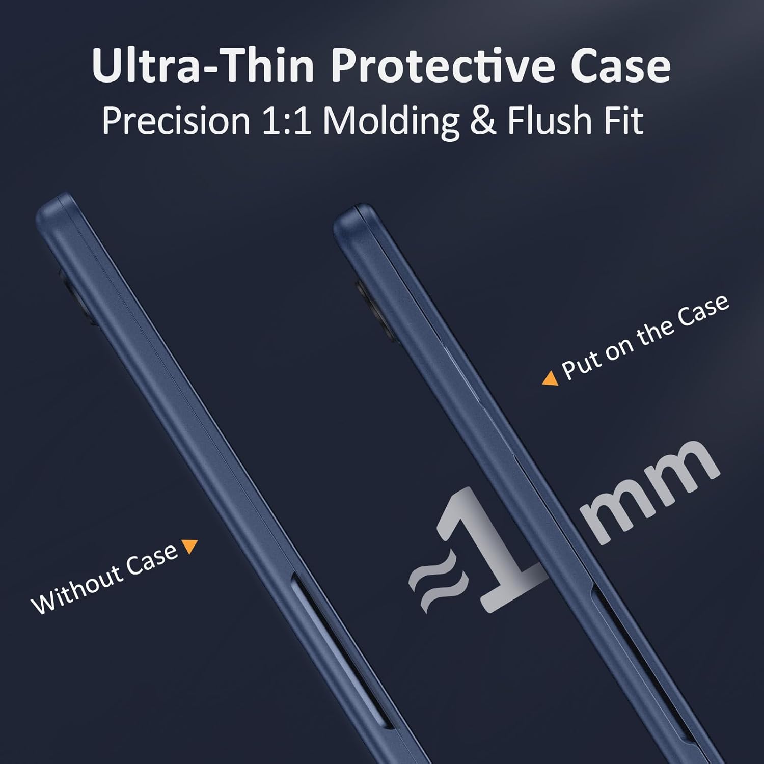 Ultra-Thin Protective Case  
Precision 1:1 Molding & Flush Fit  

Without Case  
Put on the Case  

~1 mm