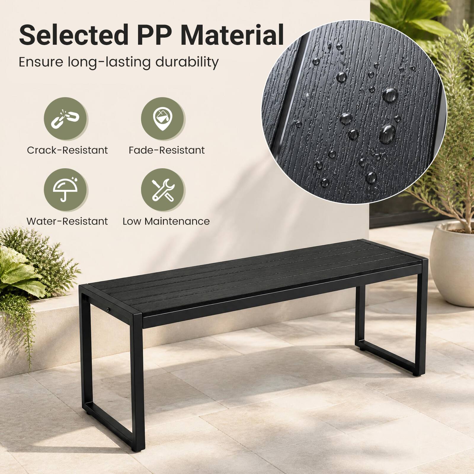 Selected PP Material  
Ensure long-lasting durability  
Crack-Resistant  
Fade-Resistant  
Water-Resistant  
Low Maintenance