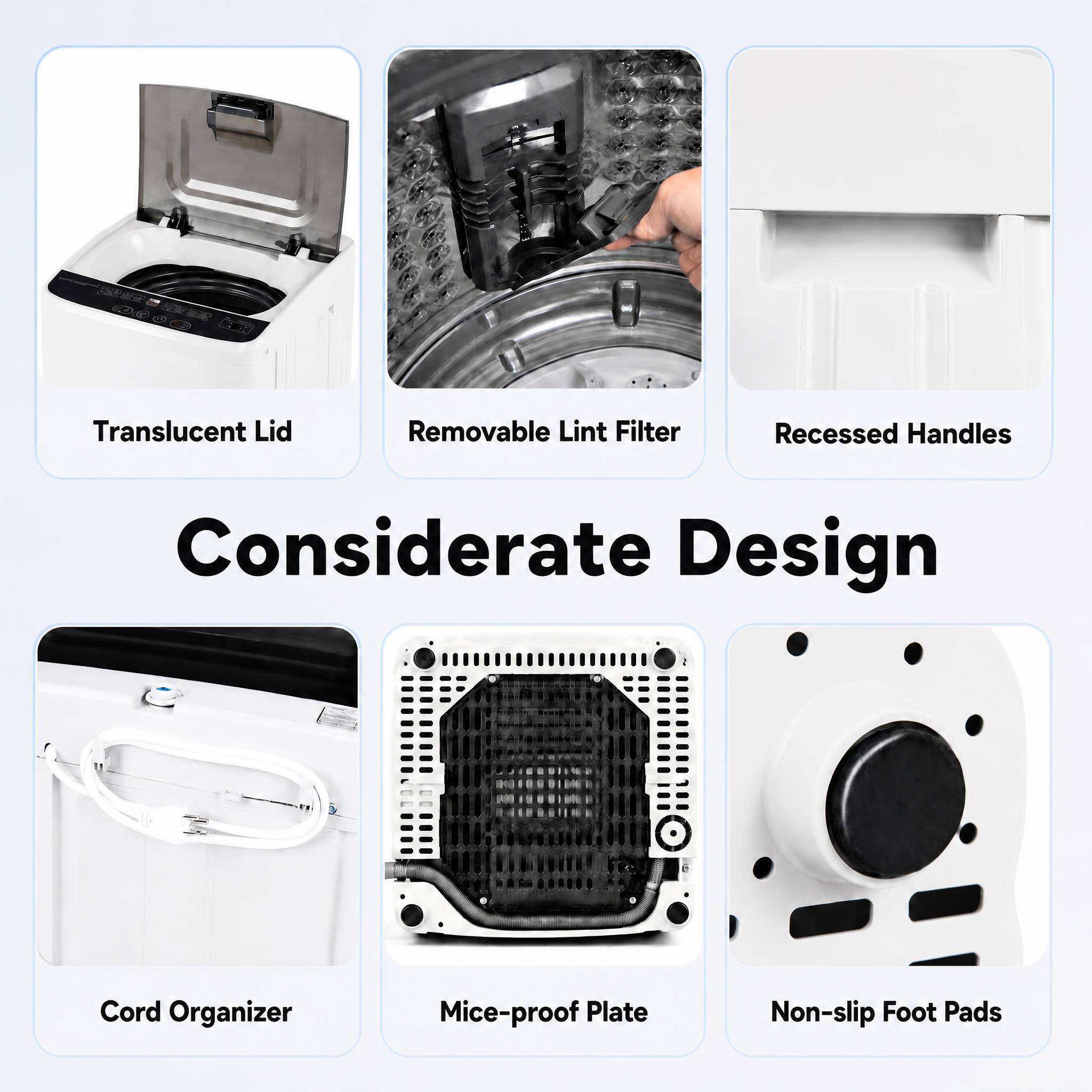 Translucent Lid  
Removable Lint Filter  
Recessed Handles  
Considerate Design  
Cord Organizer  
Mice-proof Plate  
Non-slip Foot Pads