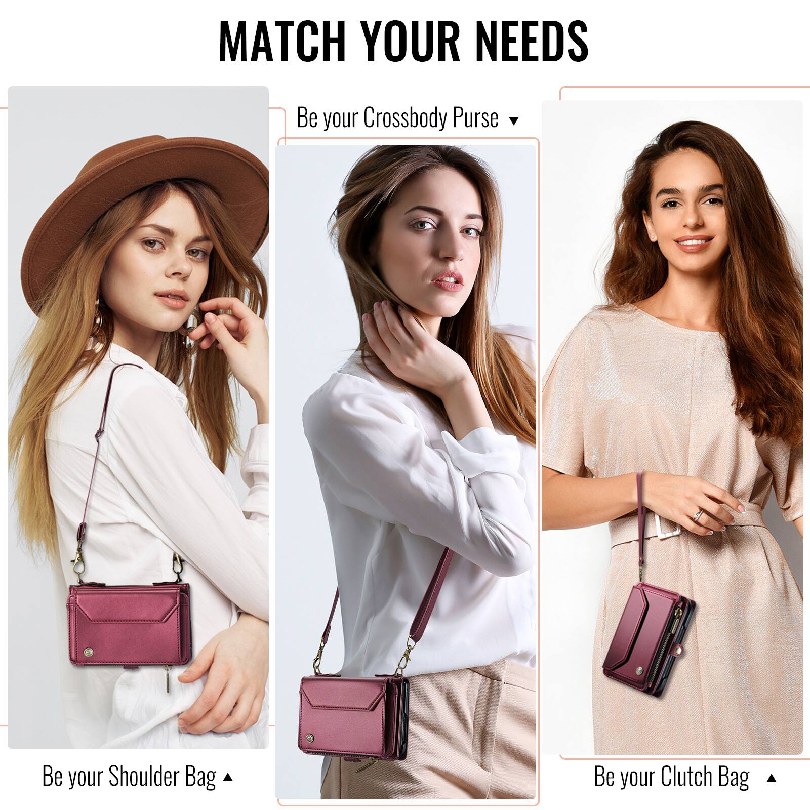 MATCH YOUR NEEDS

Be your Crossbody Purse

Be your Shoulder Bag

Be your Clutch Bag