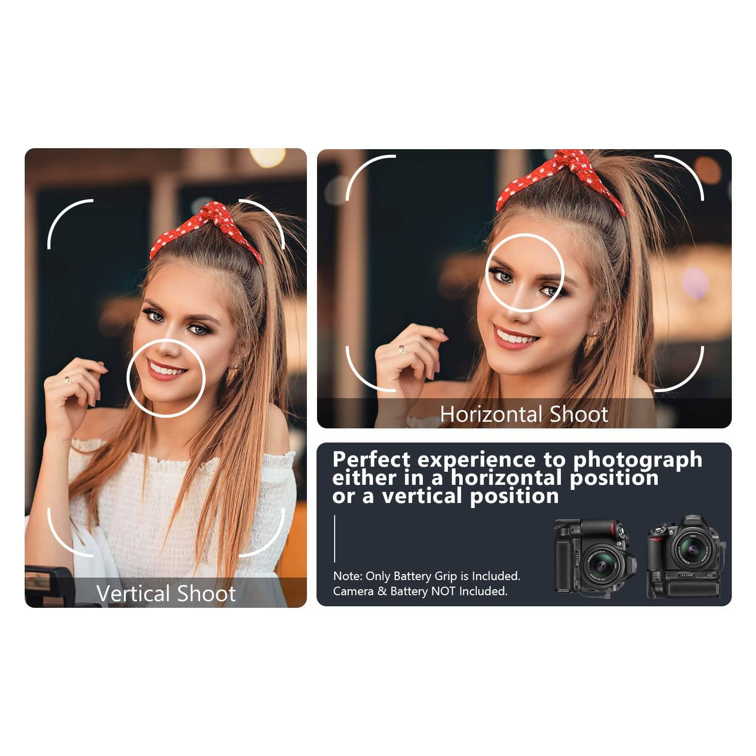 Horizontal Shoot  
Perfect experience to photograph either in a horizontal position or a vertical position  

Vertical Shoot  

Note: Only Battery Grip is Included. Camera & Battery NOT Included.