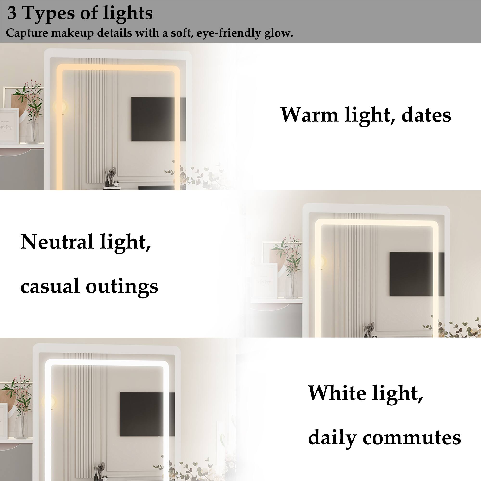 3 Types of lights  
Capture makeup details with a soft, eye-friendly glow.

Warm light, dates

Neutral light, casual outings

White light, daily commutes