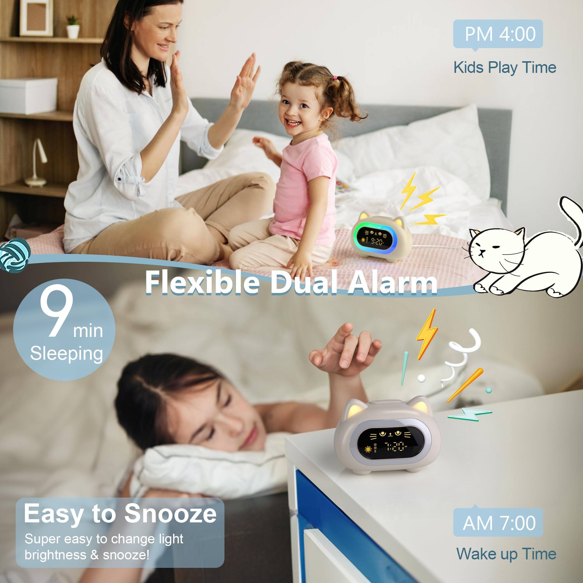 PM 4:00 Kids Play Time  
Flexible Dual Alarm  
9 min Sleeping  
Easy to Snooze  
Super easy to change light brightness & snooze!  
AM 7:00 Wake up Time