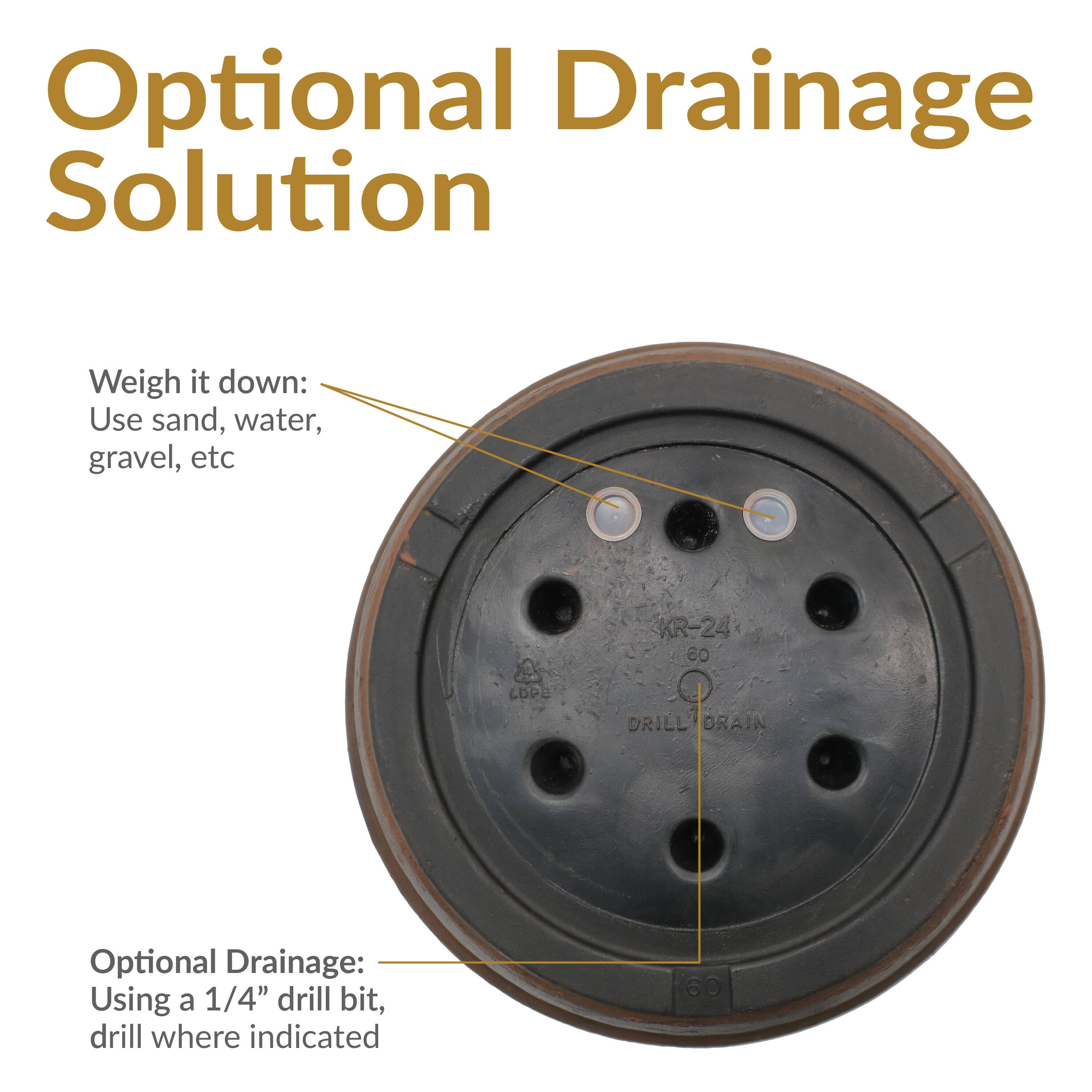 Optional Drainage Solution

Weigh it down: Use sand, water, gravel, etc

Optional Drainage: Using a 1/4" drill bit, drill where indicated