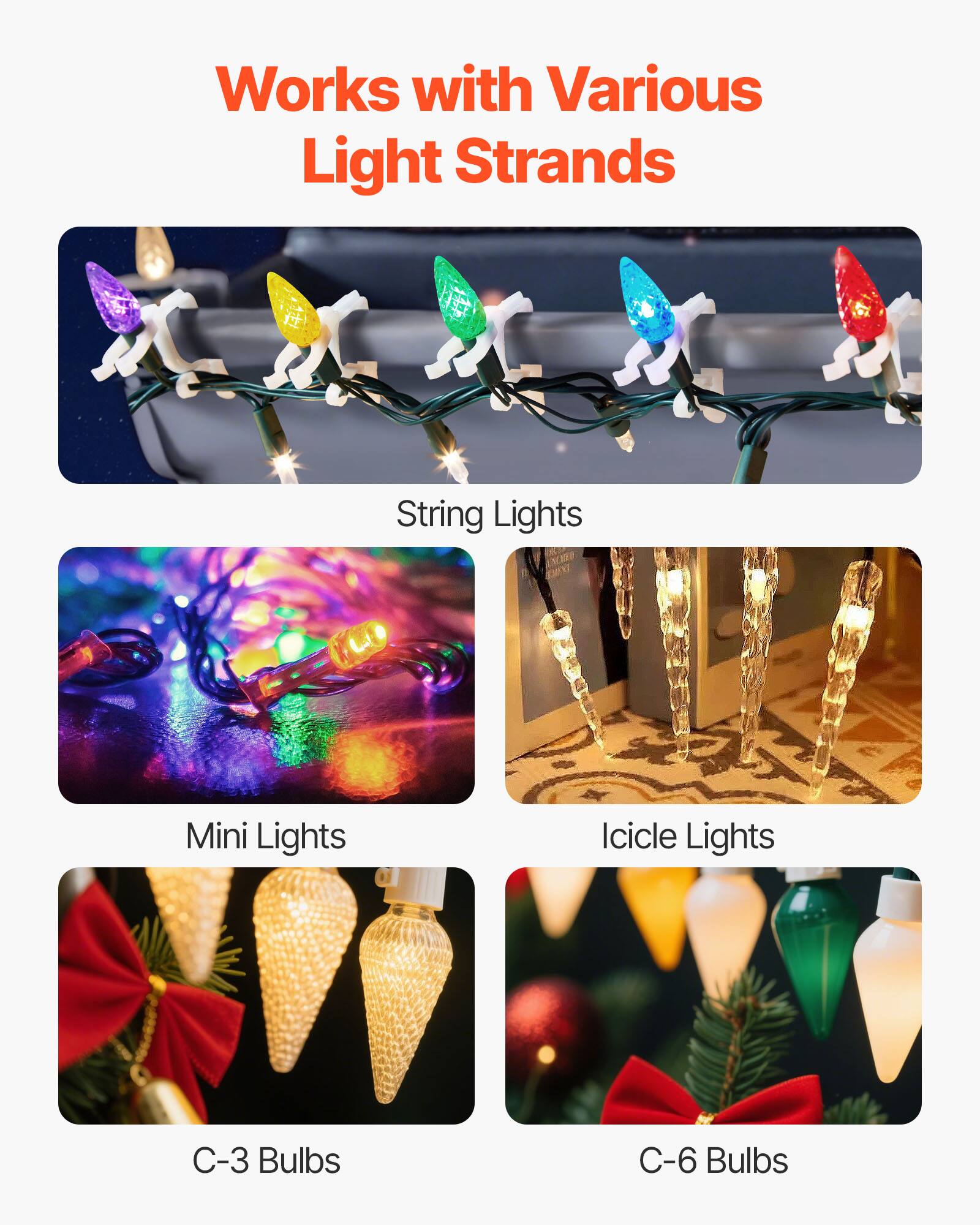 Works with Various Light Strands

- String Lights
- Mini Lights
- Icicle Lights
- C-3 Bulbs
- C-6 Bulbs