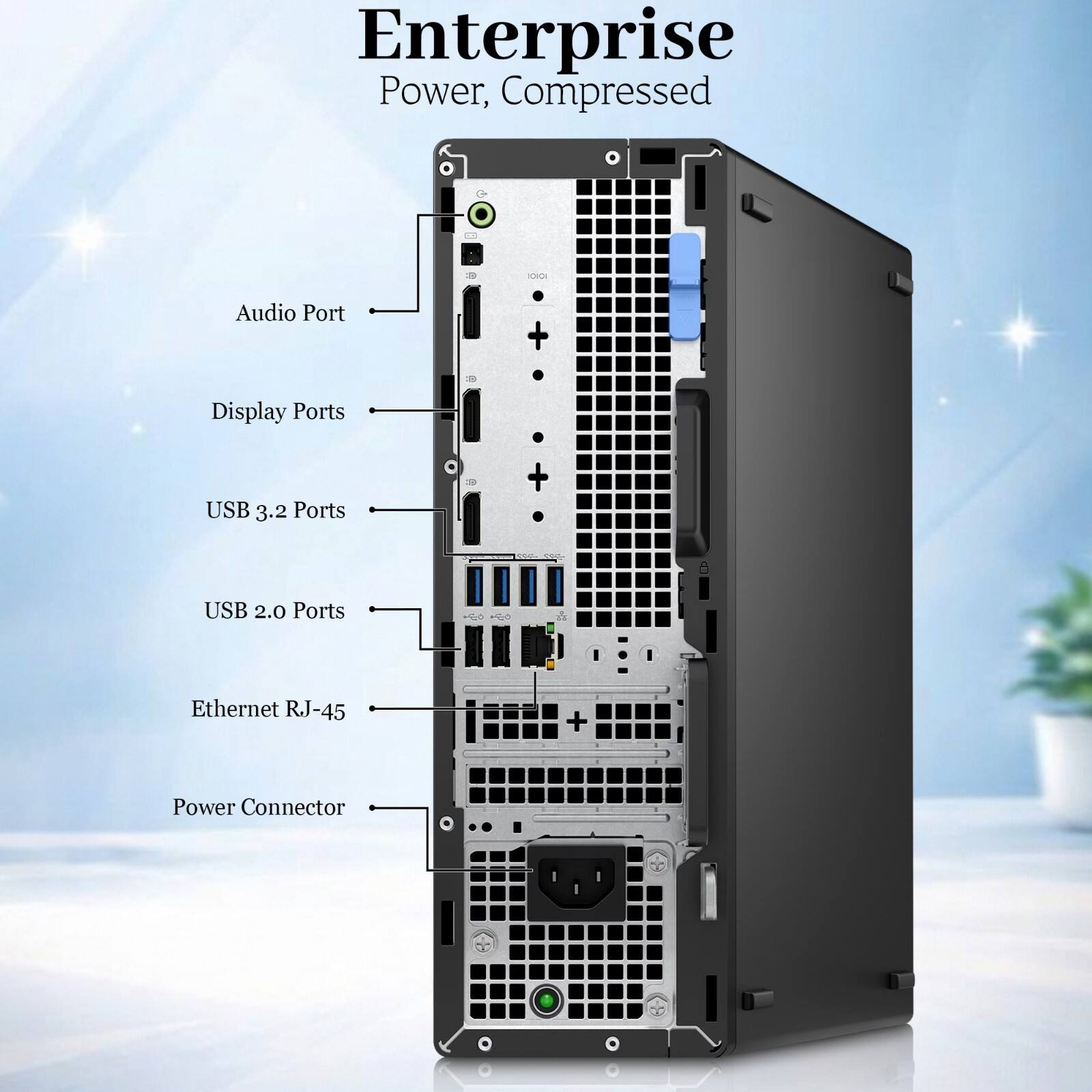 Enterprise  
Power, Compressed

- Audio Port
- Display Ports
- USB 3.2 Ports
- USB 2.0 Ports
- Ethernet RJ-45
- Power Connector